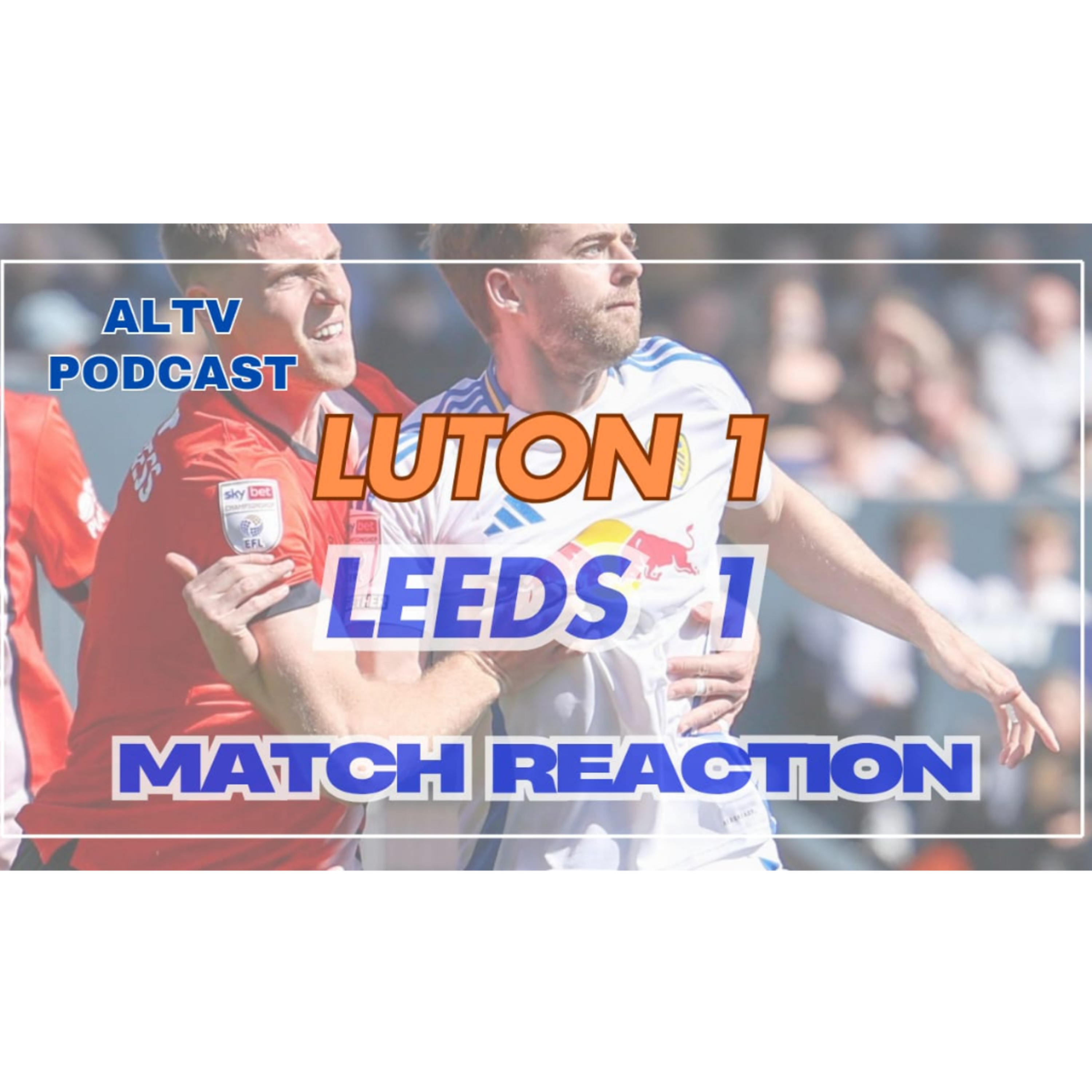 ALTV PODCAST: Luton 1 Leeds 1