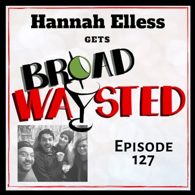 Episode 127: Hannah Elless gets Broadwaysted, Part 2!