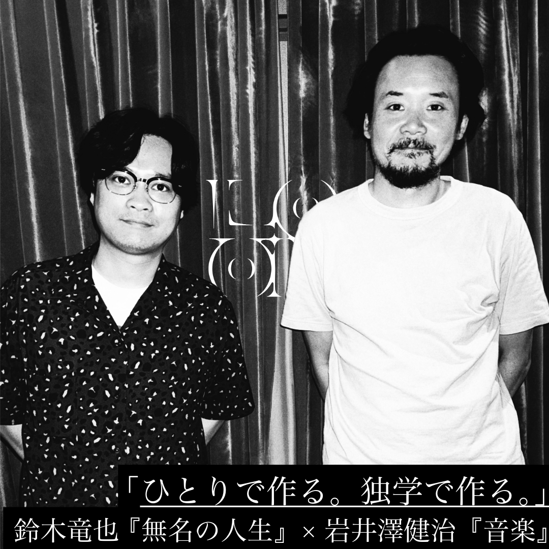「ひとりで作る。独学で作る。」鈴木竜也 『無名の人生』×岩井澤健治『音楽』