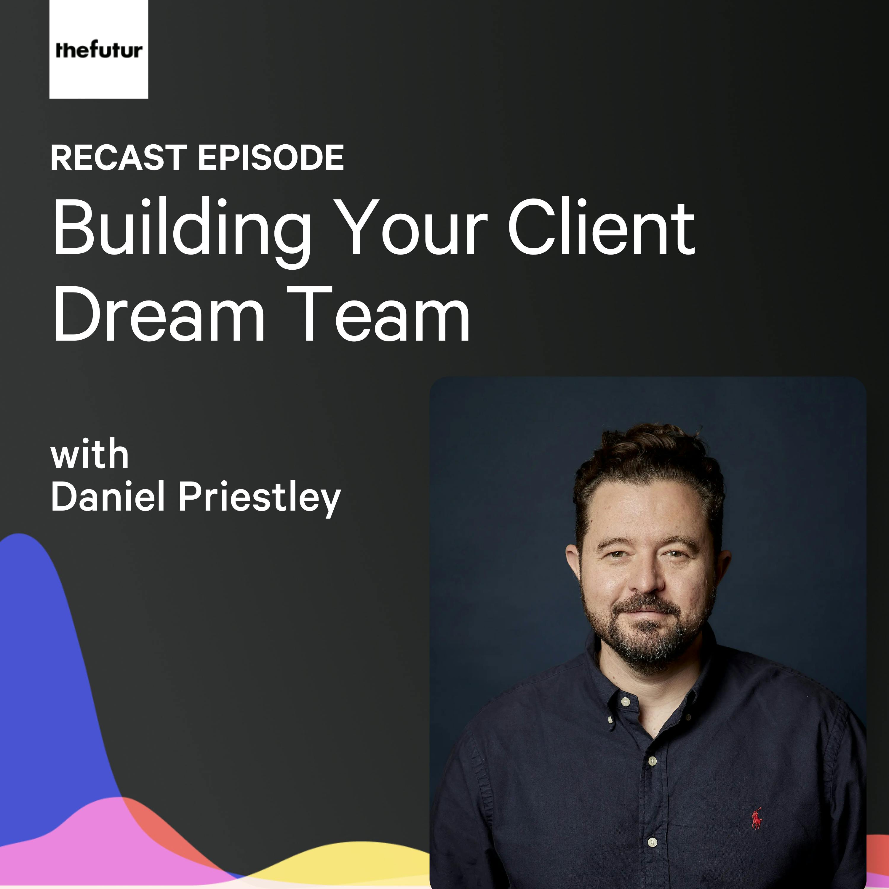 Building Your Client Dream Team w/ Daniel Priestley | Recast podcast