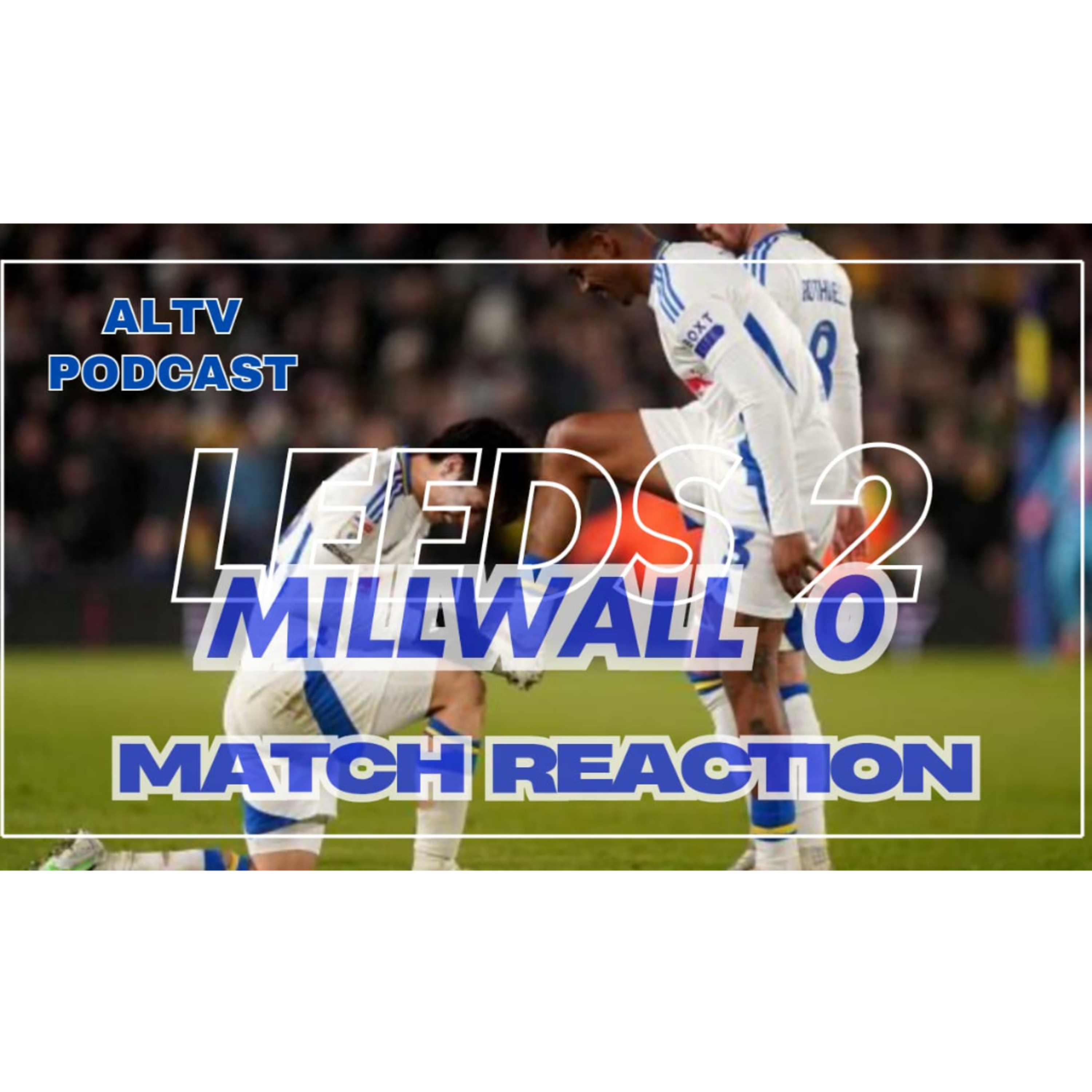ALTV Podcast: Leeds 2 Millwall 0