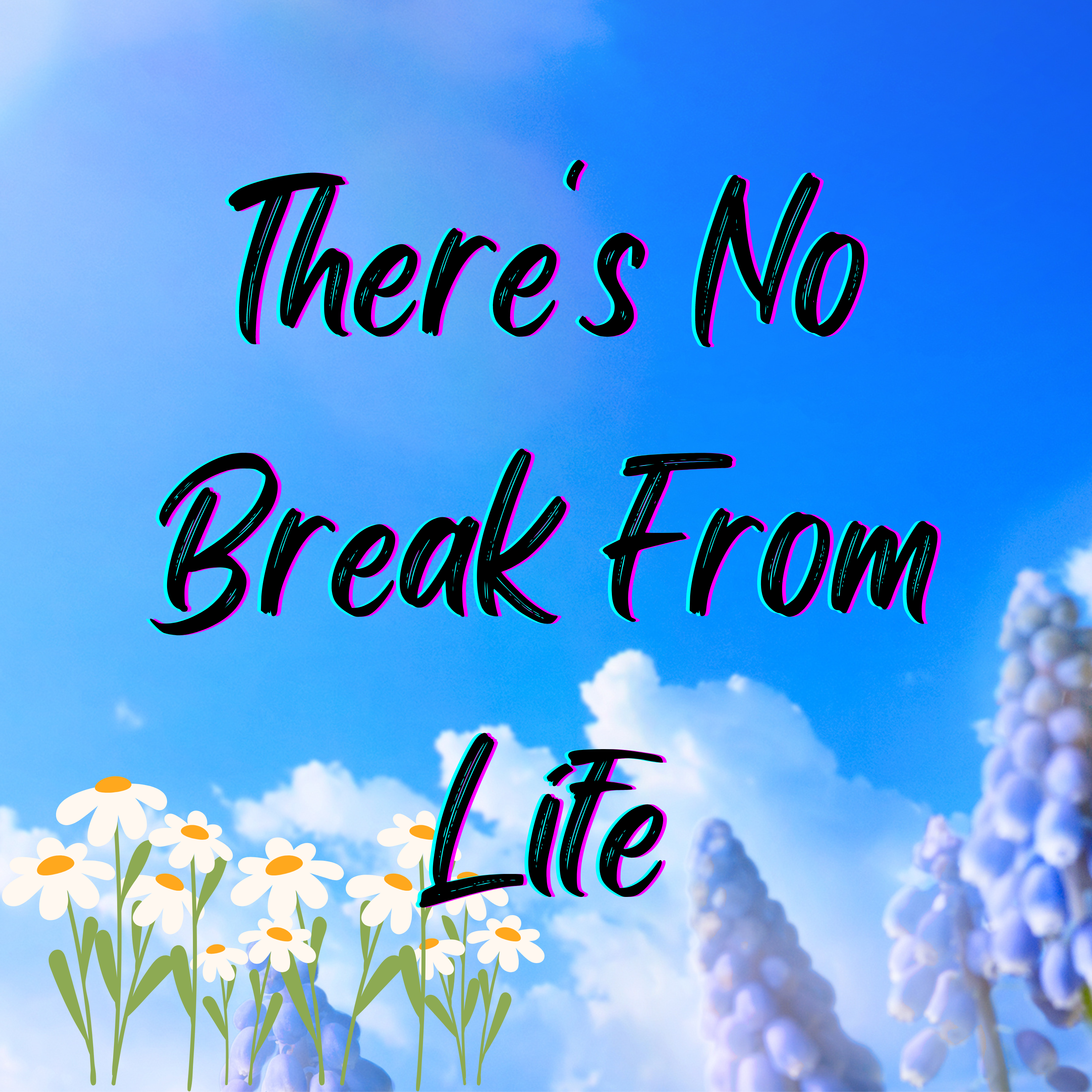 There's No Break From Life