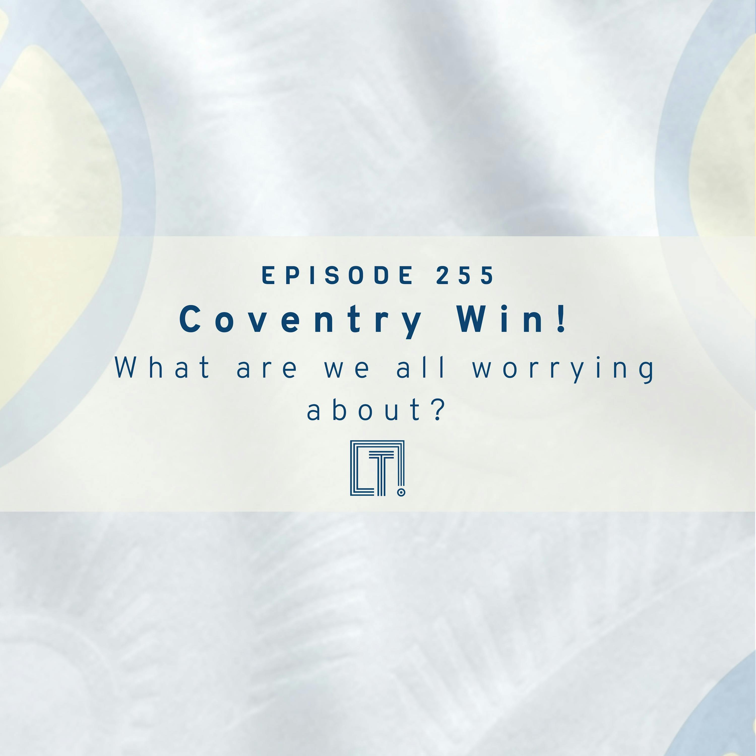 255 | Coventry Win! What are we all worrying about? 255 | Coventry Win! What are we all worrying about?