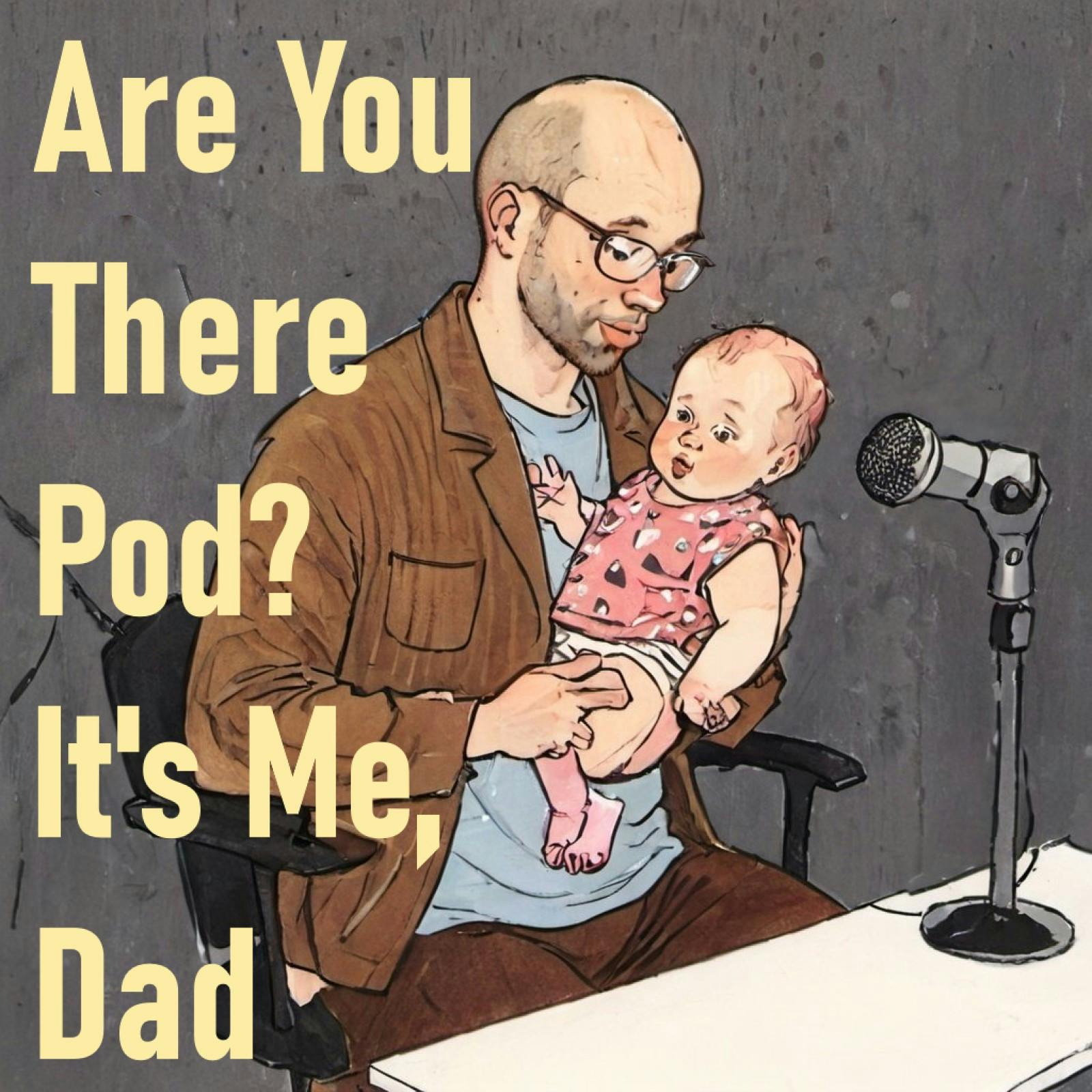 NEW SHOW: Are You There Pod? It's Me, Dad