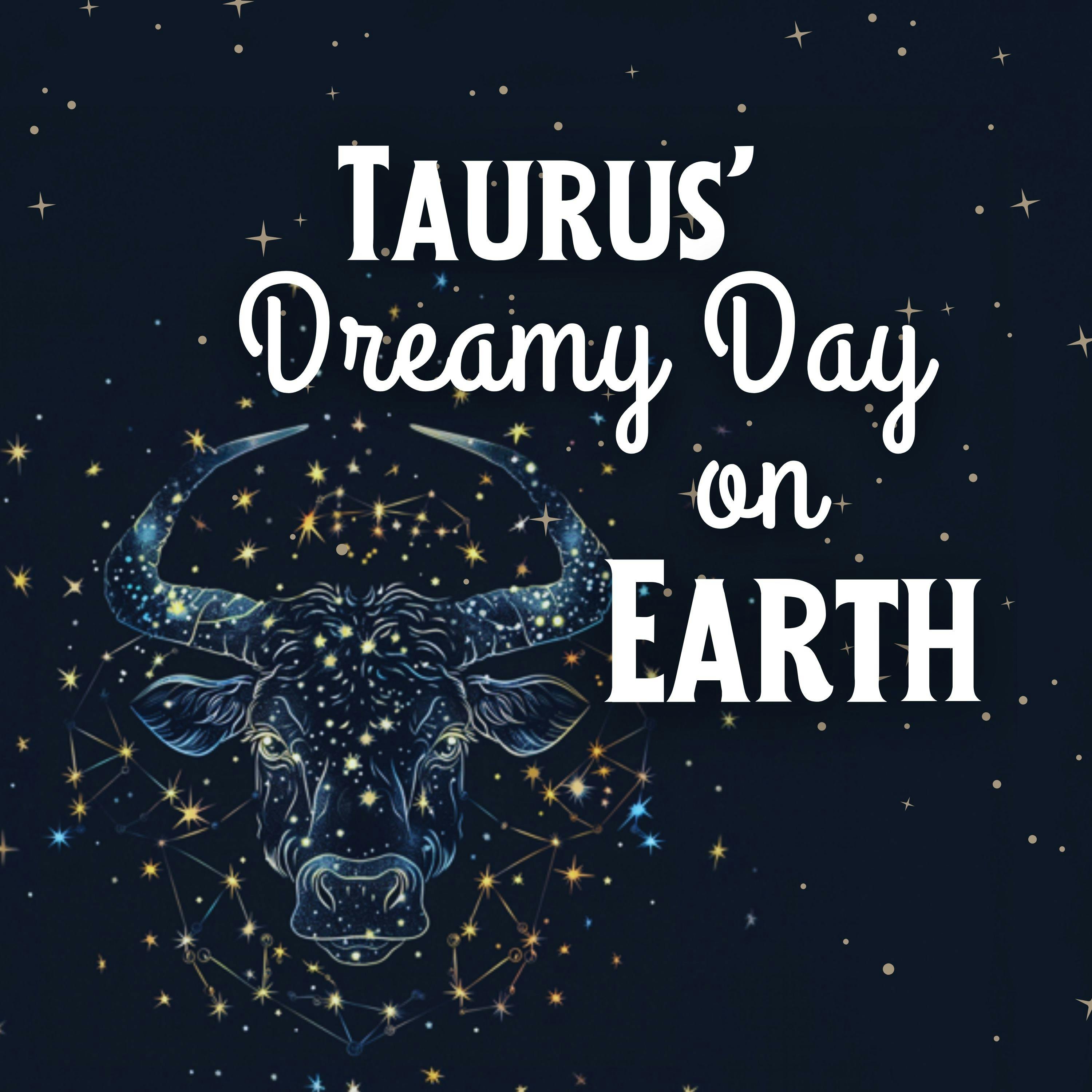 Taurus’ Dreamy Day on Earth