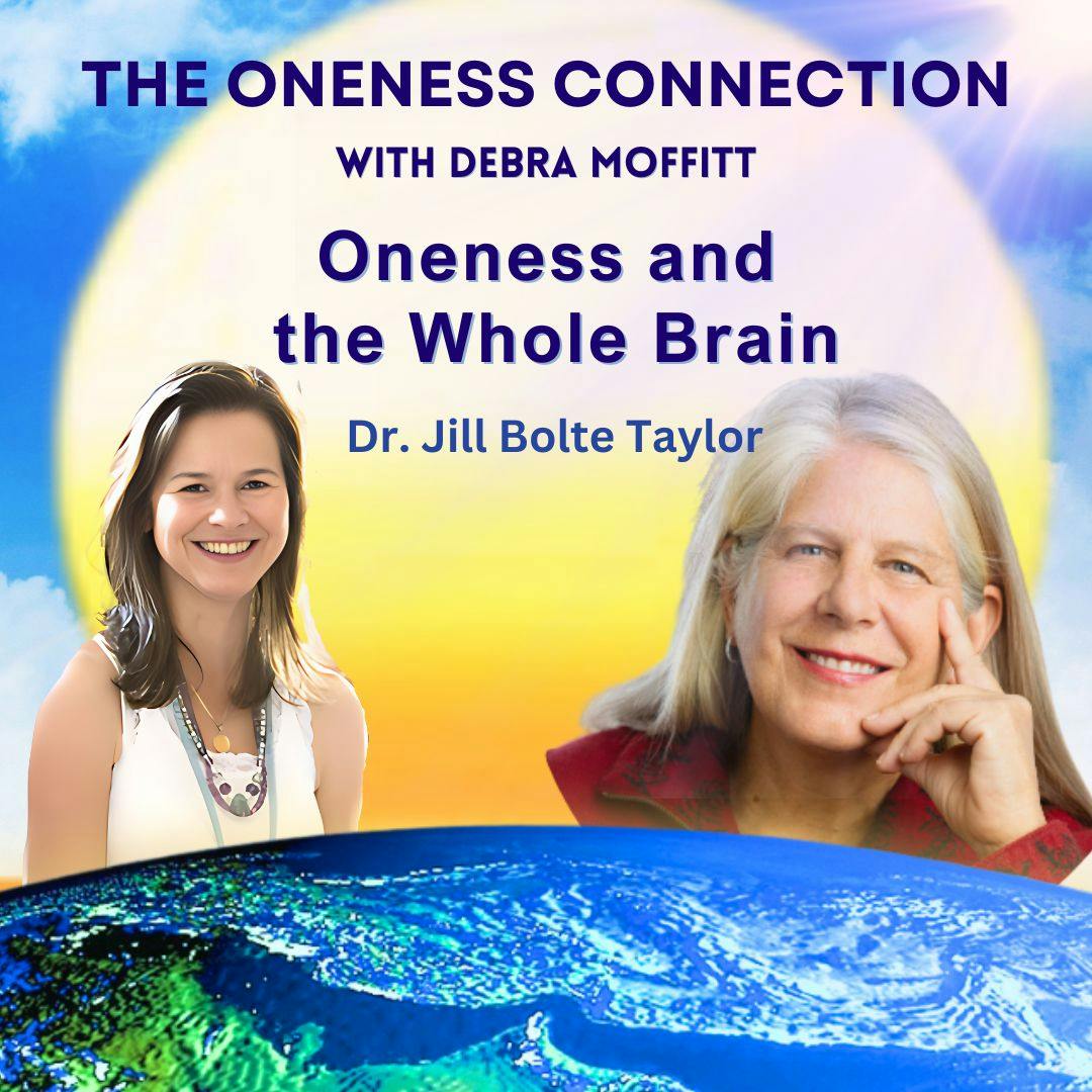 Oneness and the Whole Brain with Dr. Jill Bolte Taylor Oneness and the Whole Brain with Dr. Jill Bolte Taylor