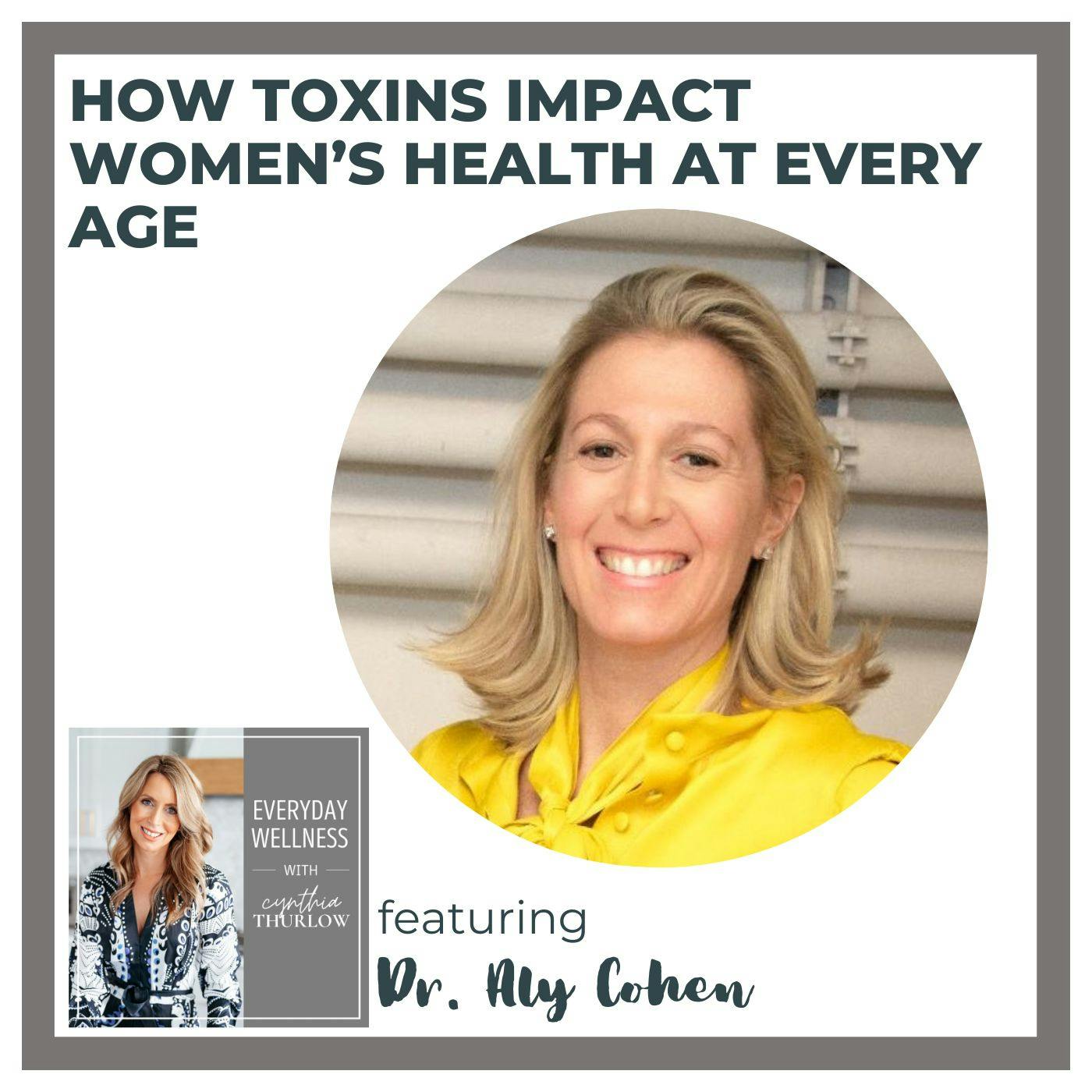 Ep. 466 How Toxins Impact Women’s Health at Every Age with Dr. Aly Cohen