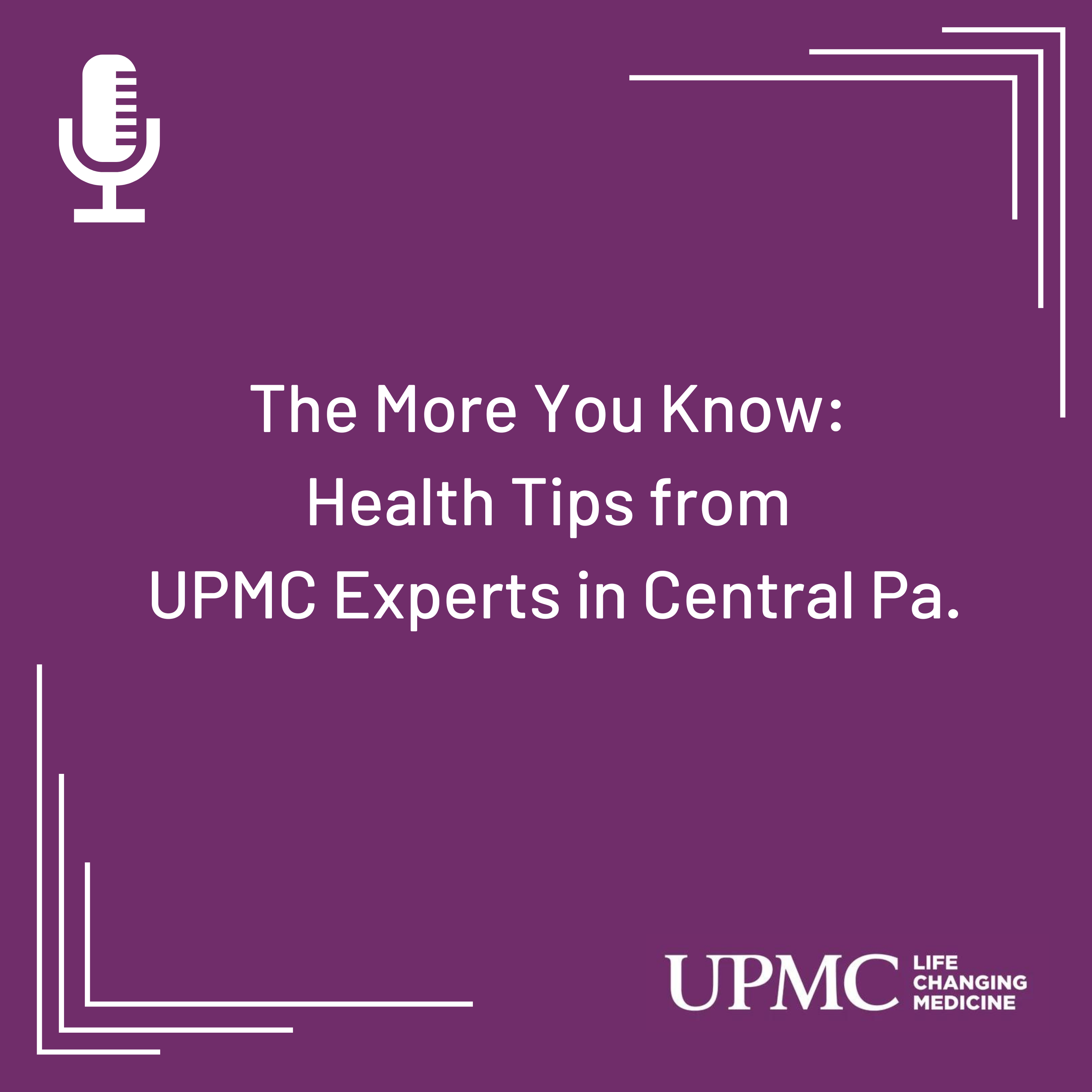 The More You Know: Health Tips from UPMC Experts in Central Pa.
