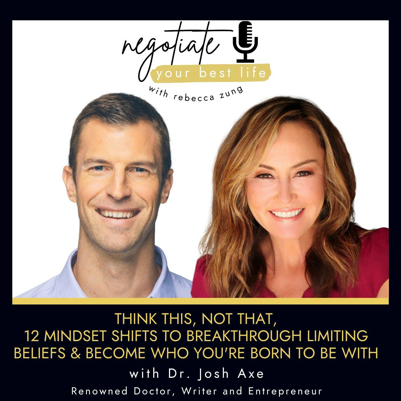 Think This, Not That, 12 Mindset Shifts to Breakthrough Limiting Beliefs and Become Who You're Born to Be With Guest Dr. Josh  Axe & Rebecca Zung on Negotiate Your Best Life #506