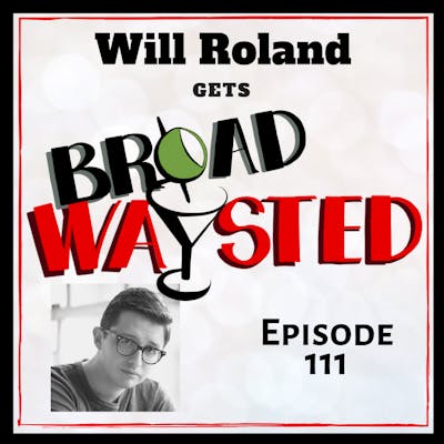 Episode 111: Will Roland gets Broadwaysted, Part 2!