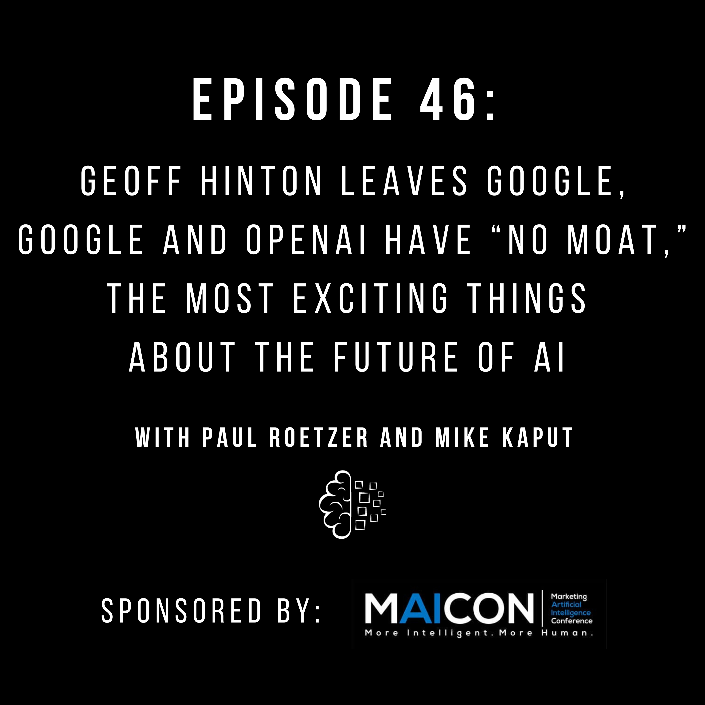 #46: Geoff Hinton Leaves Google, Google and OpenAI Have “No Moat,” and the Most Exciting Things About the Future of AI