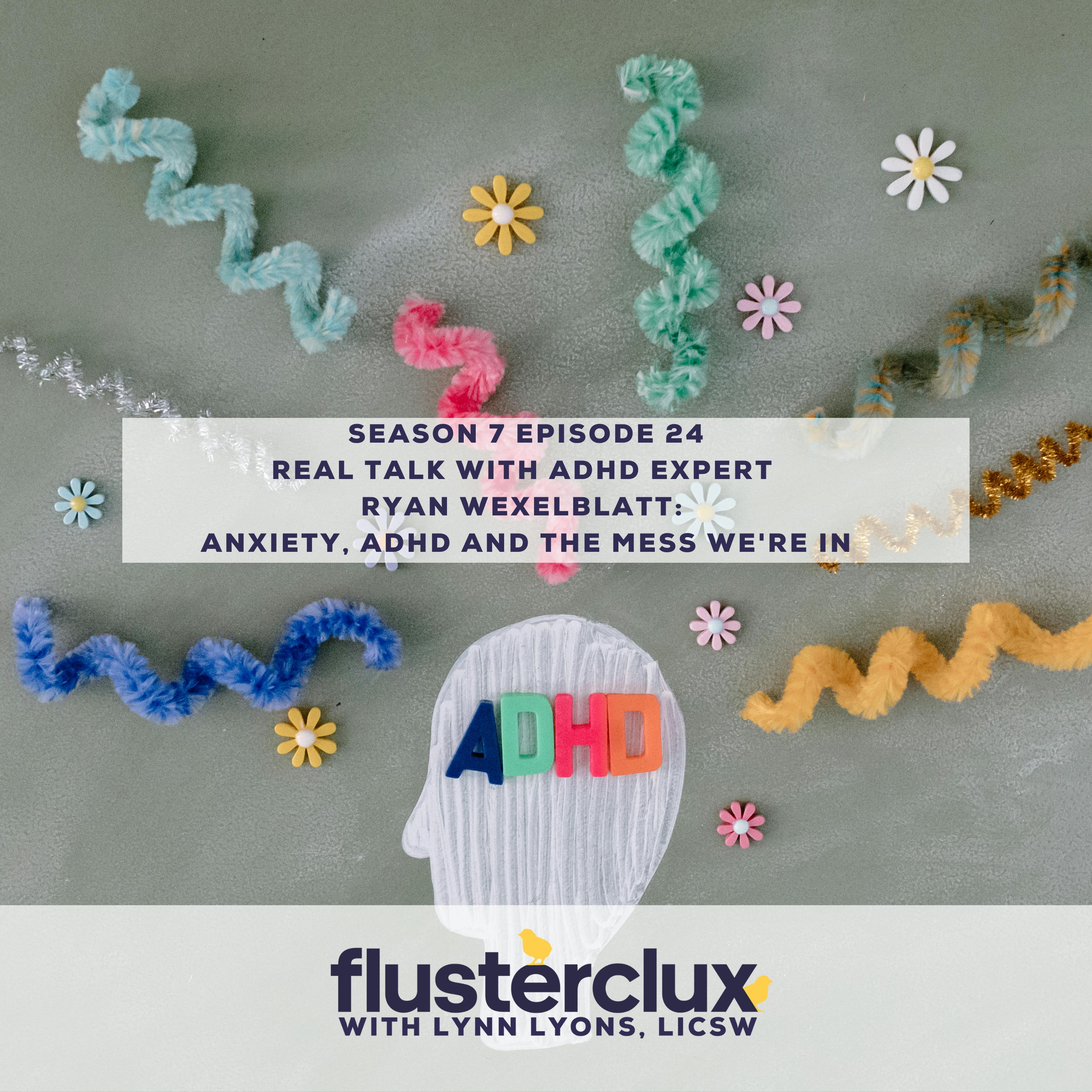 Real Talk with ADHD Expert Ryan Wexelblatt: Anxiety, ADHD and the Mess We're In
