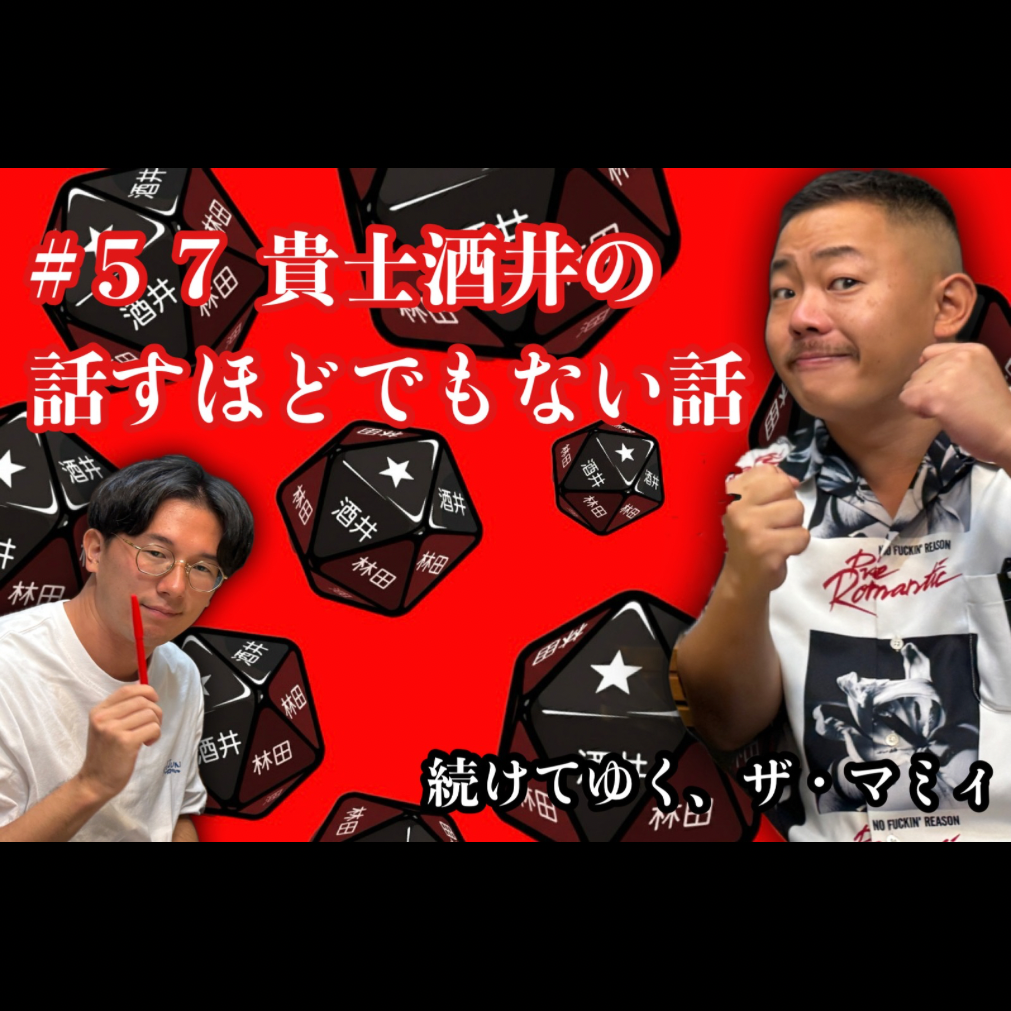 ＃５７　貴士酒井の話すほどでもない話