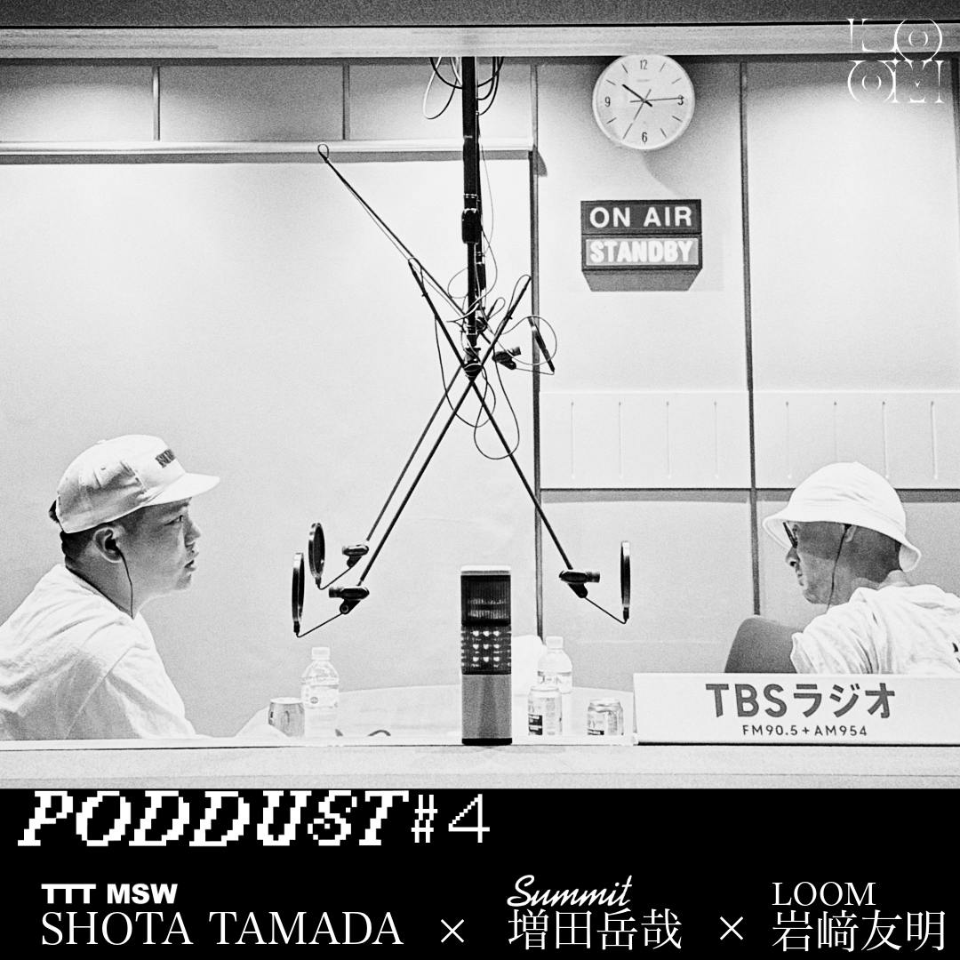 PODDUST#4「“新しさ”って?」SHOTA TAMADA (TTT MSW)×増田岳哉(SUMMIT)×岩﨑友明(LOOM) PODDUST#4「“新しさ”って?」SHOTA TAMADA (TTT MSW)×増田岳哉(SUMMIT)×岩﨑友明(LOOM)