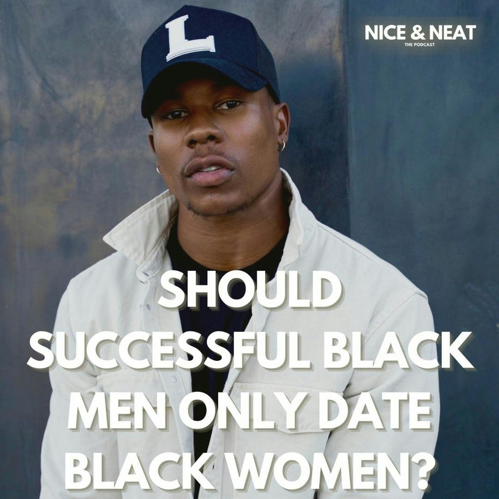 SHOULD SUCCESSFUL BLACK MEN ONLY DATE BLACK WOMEN? (S3, EP5)