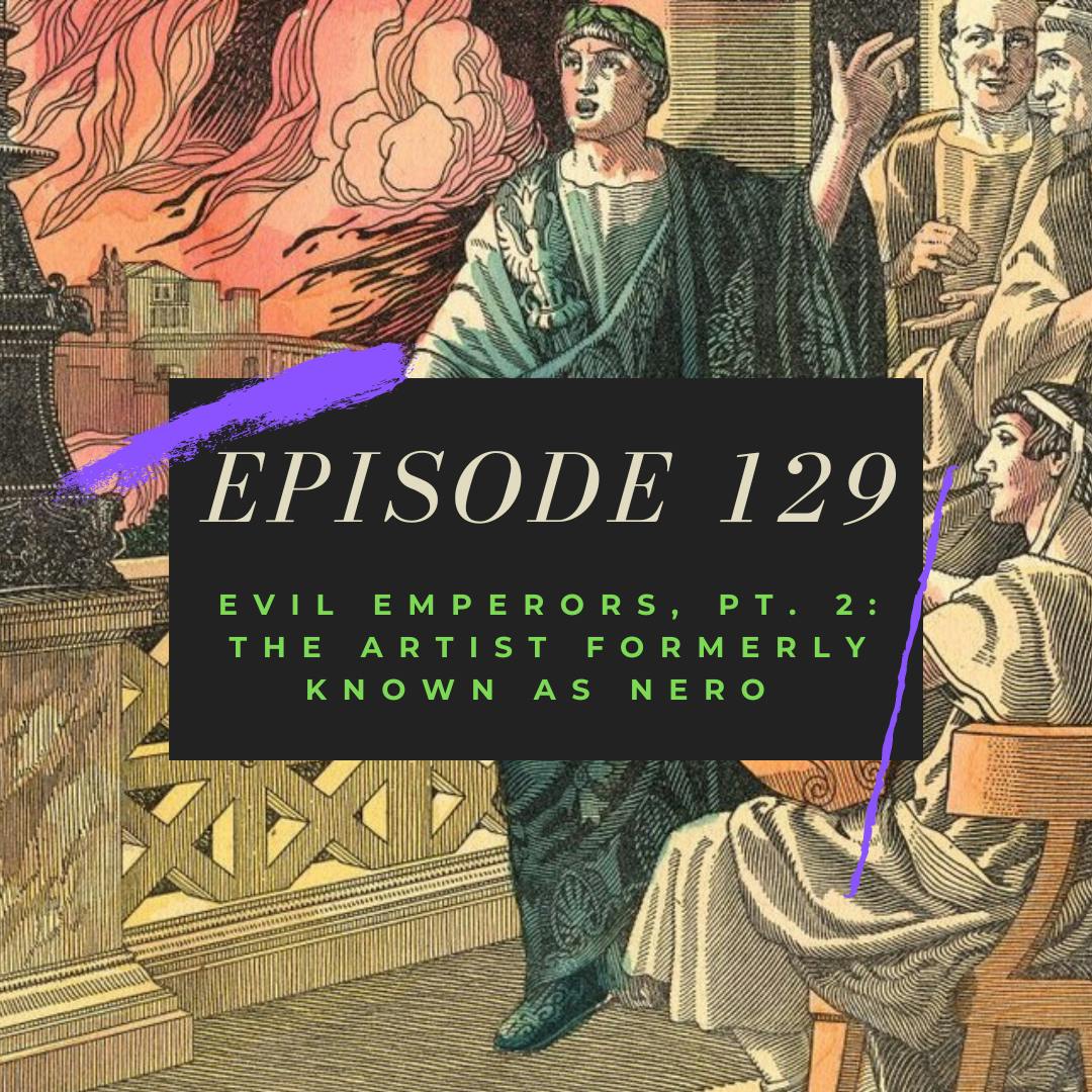Ep. 129: Evil Emperors, Pt. 2 - The Artist Formerly Known As Nero