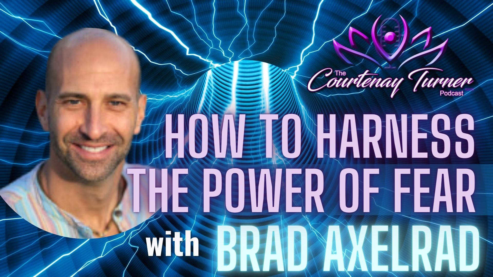 How To Harness The Power of Fear w/ Brad Axelrad | The Courtenay Turner Podcast