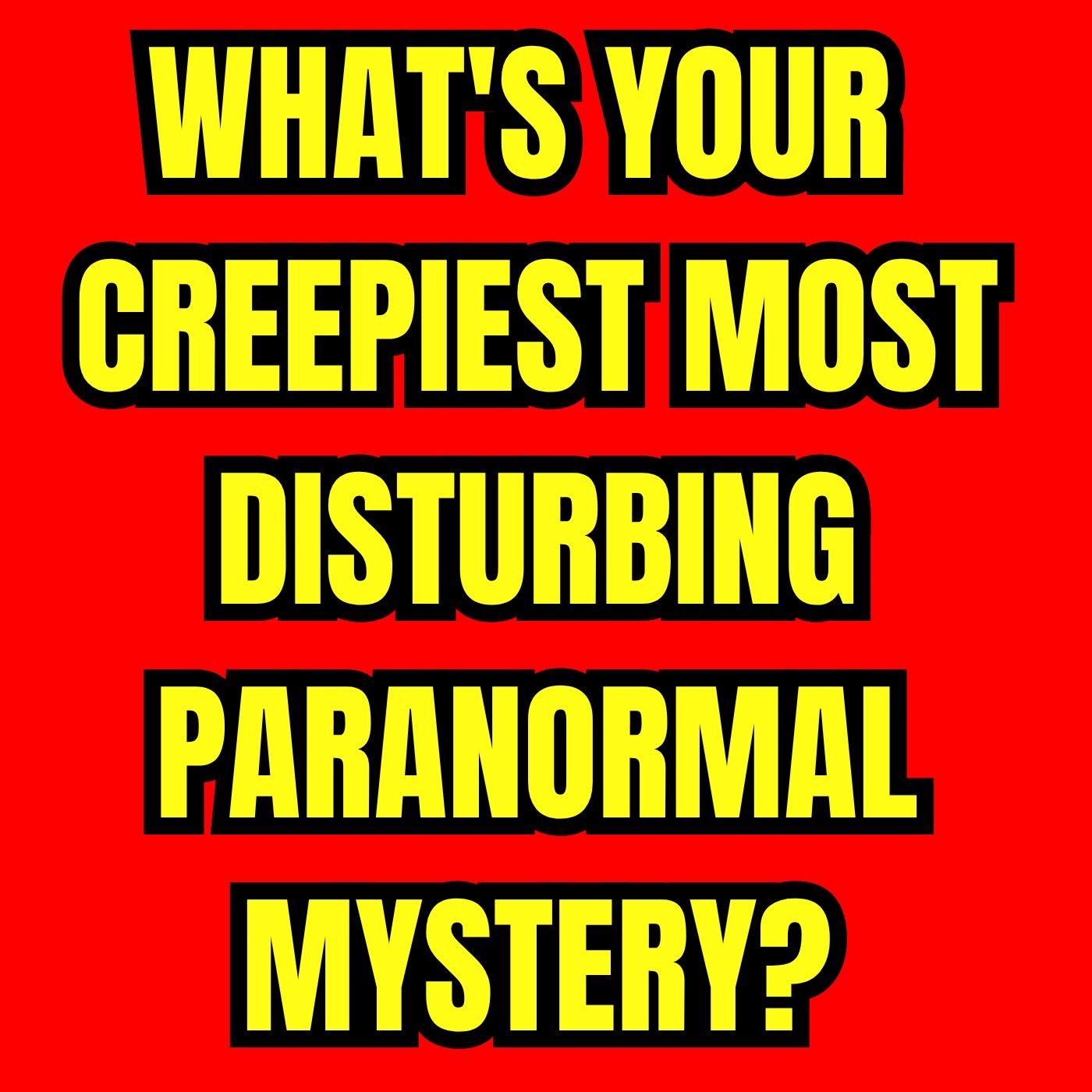What's your Creepiest Most Disturbing Paranormal Mystery? episode artwork