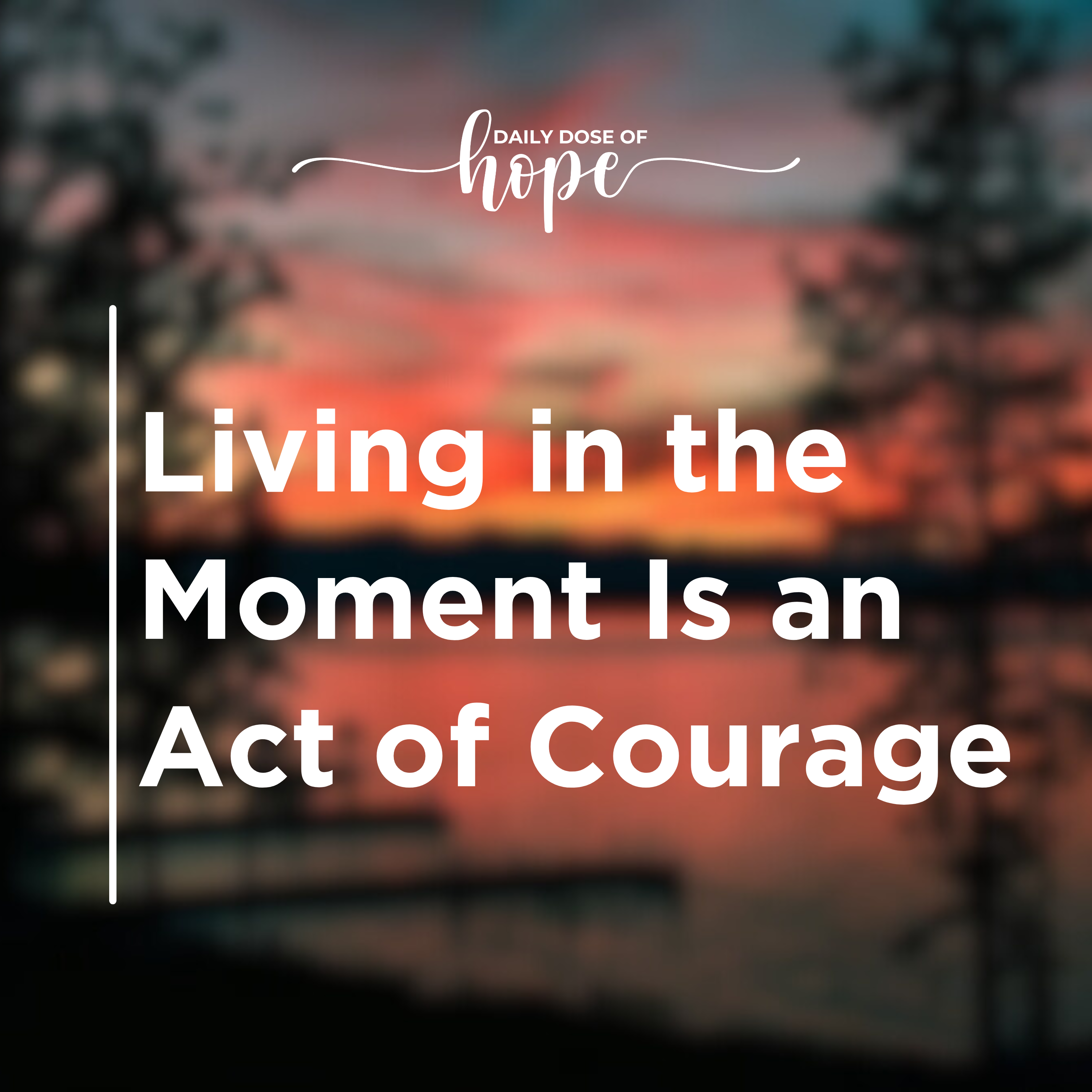 Living in the Moment Is an Act of Courage
