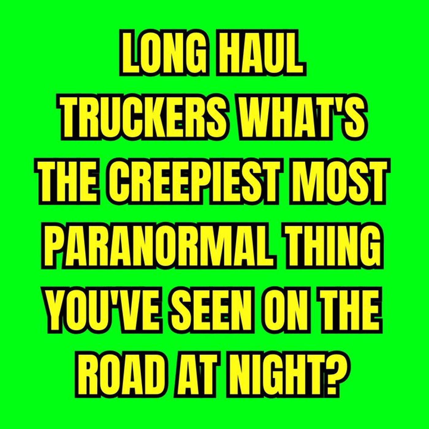 Long Haul Truckers: What's the Creepiest Most Paranormal thing you've seen on the road at night? episode artwork