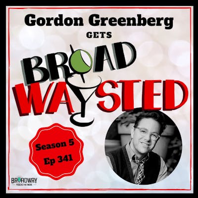 Episode 341: Gordon Greenberg gets Broadwaysted!