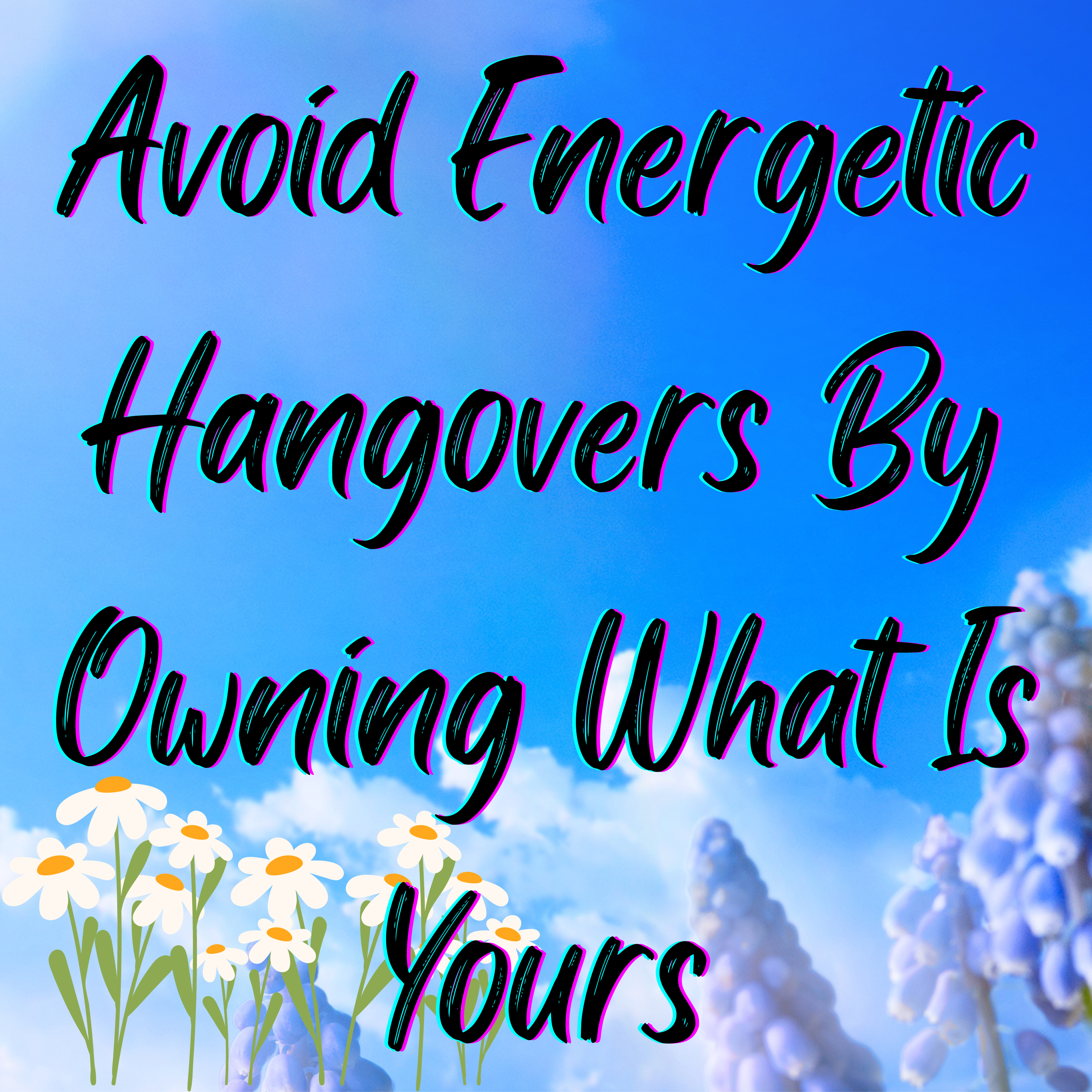 How to Avoid an Energetic Hangover: Only Own What is Yours