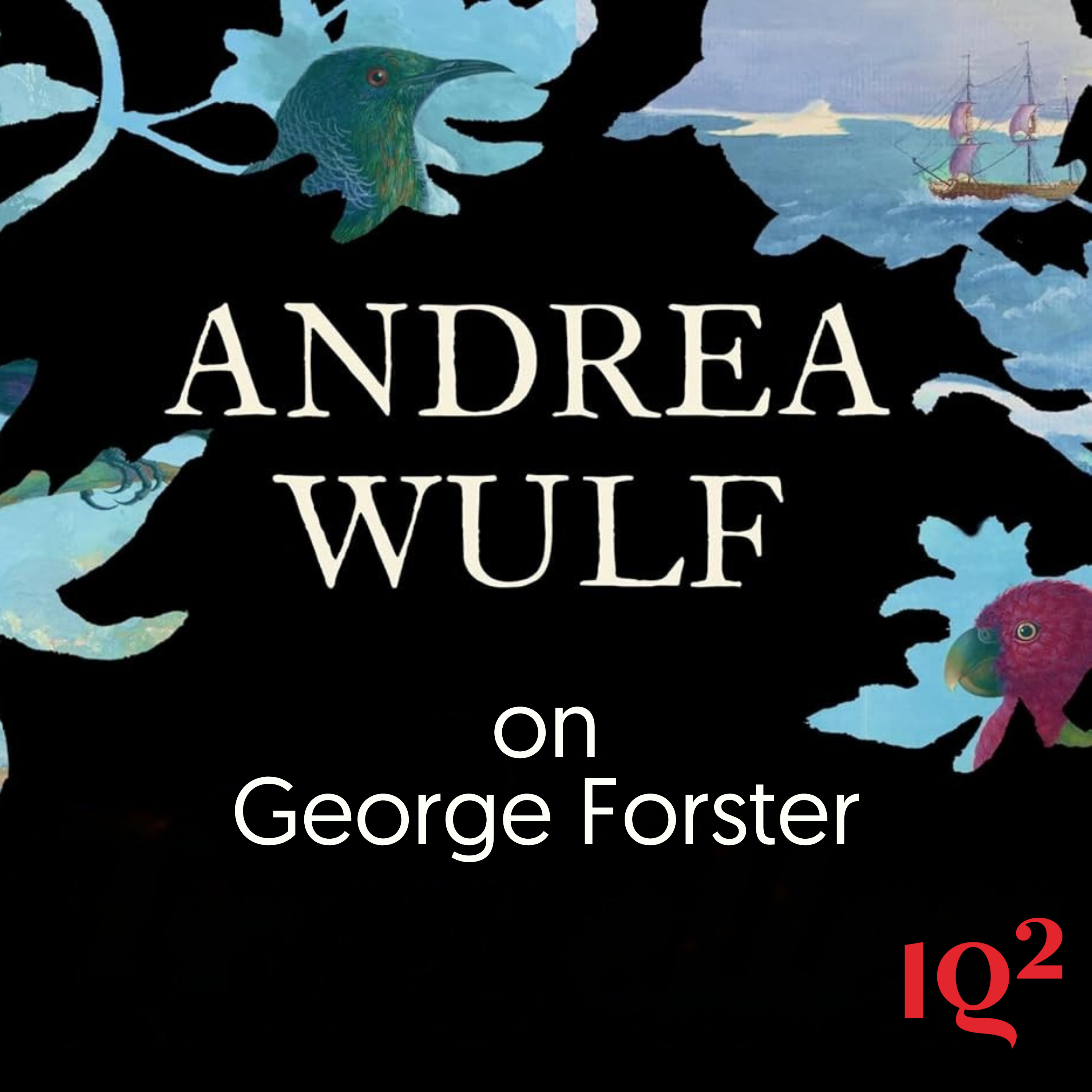 Was George Forster the Enlightenment’s Lost Visionary? With Andrea Wulf
