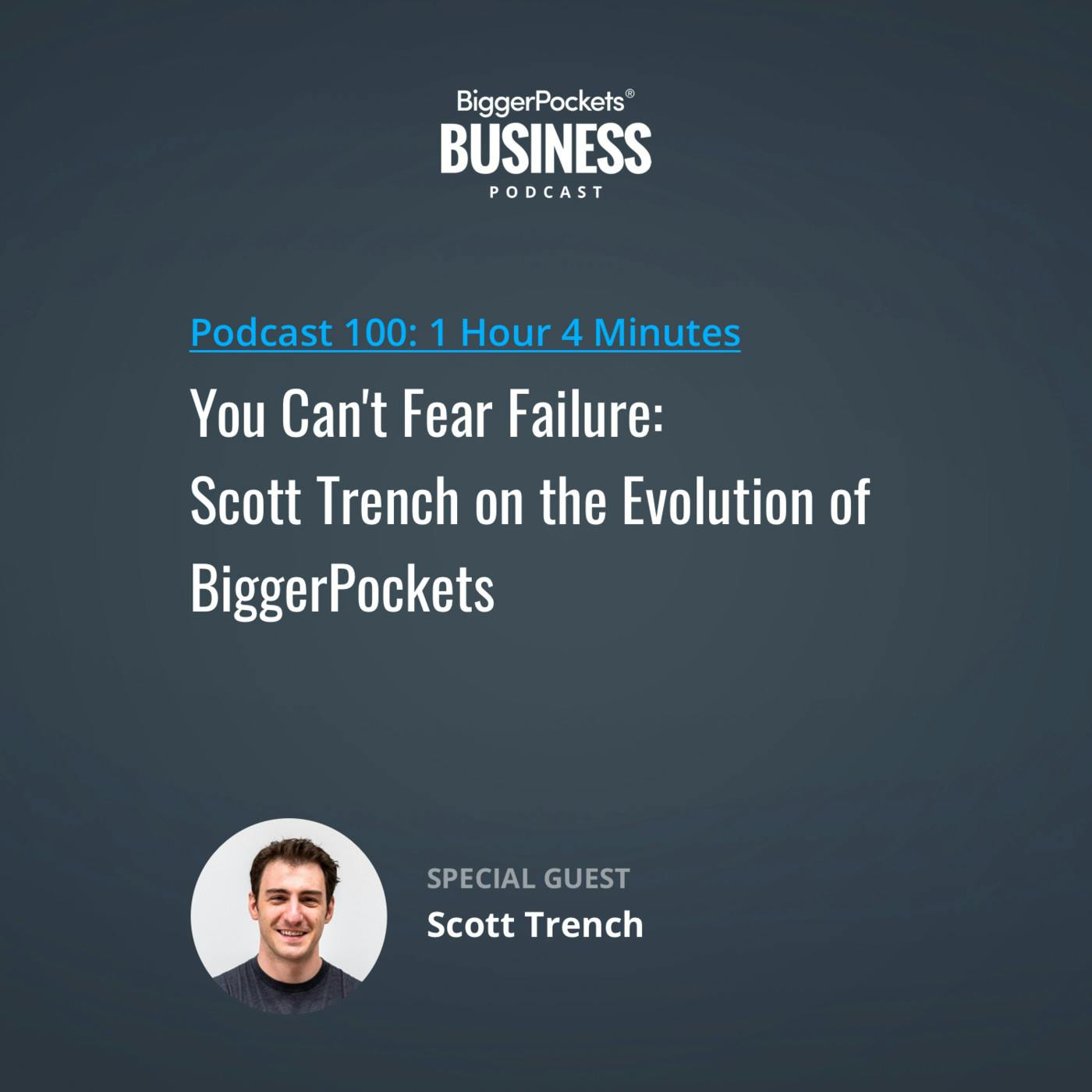 100: You Can't Fear Failure: Scott Trench on the Evolution of BiggerPockets 100: You Can't Fear Failure: Scott Trench on the Evolution of BiggerPockets