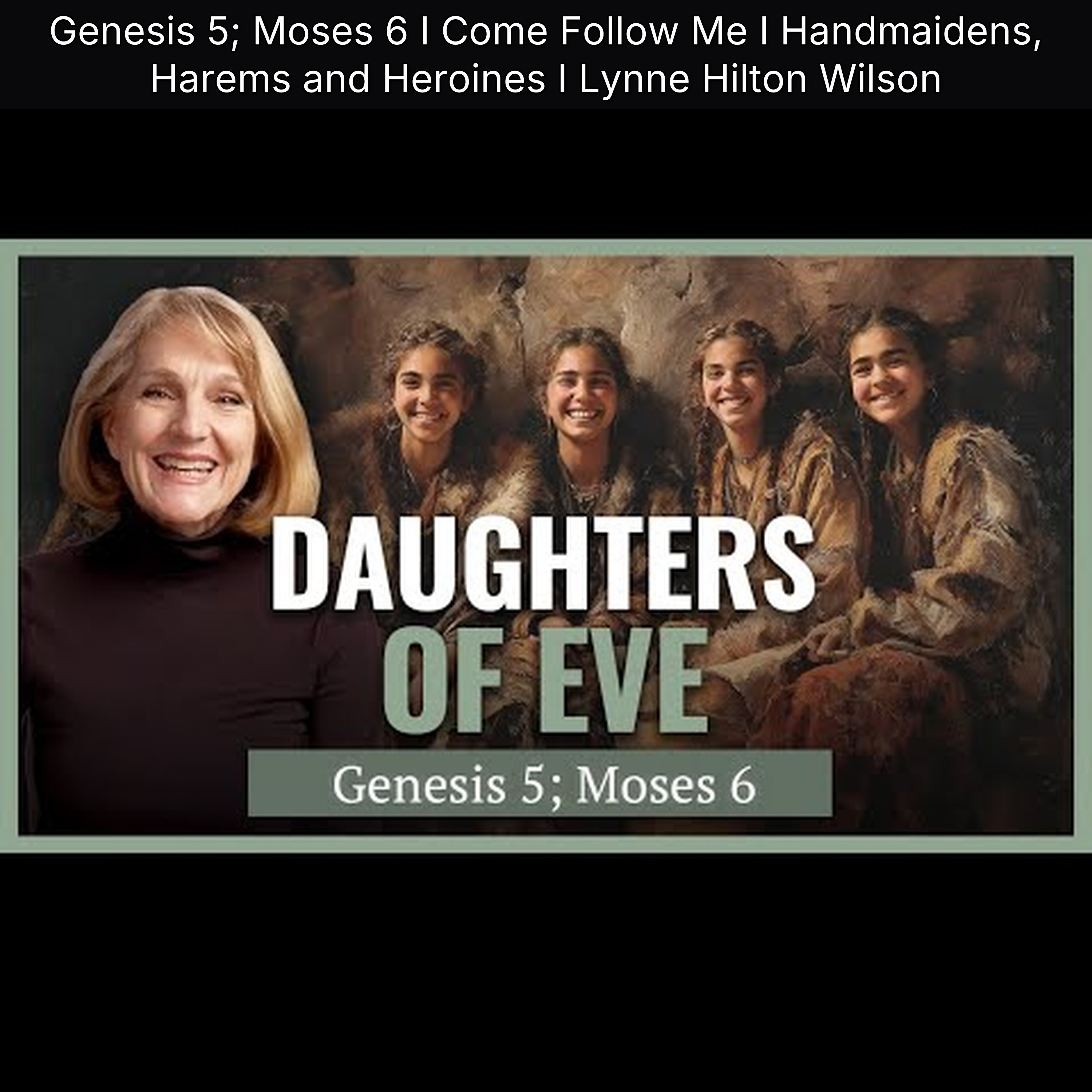 Genesis 5; Moses 6 I Come Follow Me I Handmaidens, Harems and Heroines I Lynne Hilton Wilson episode artwork