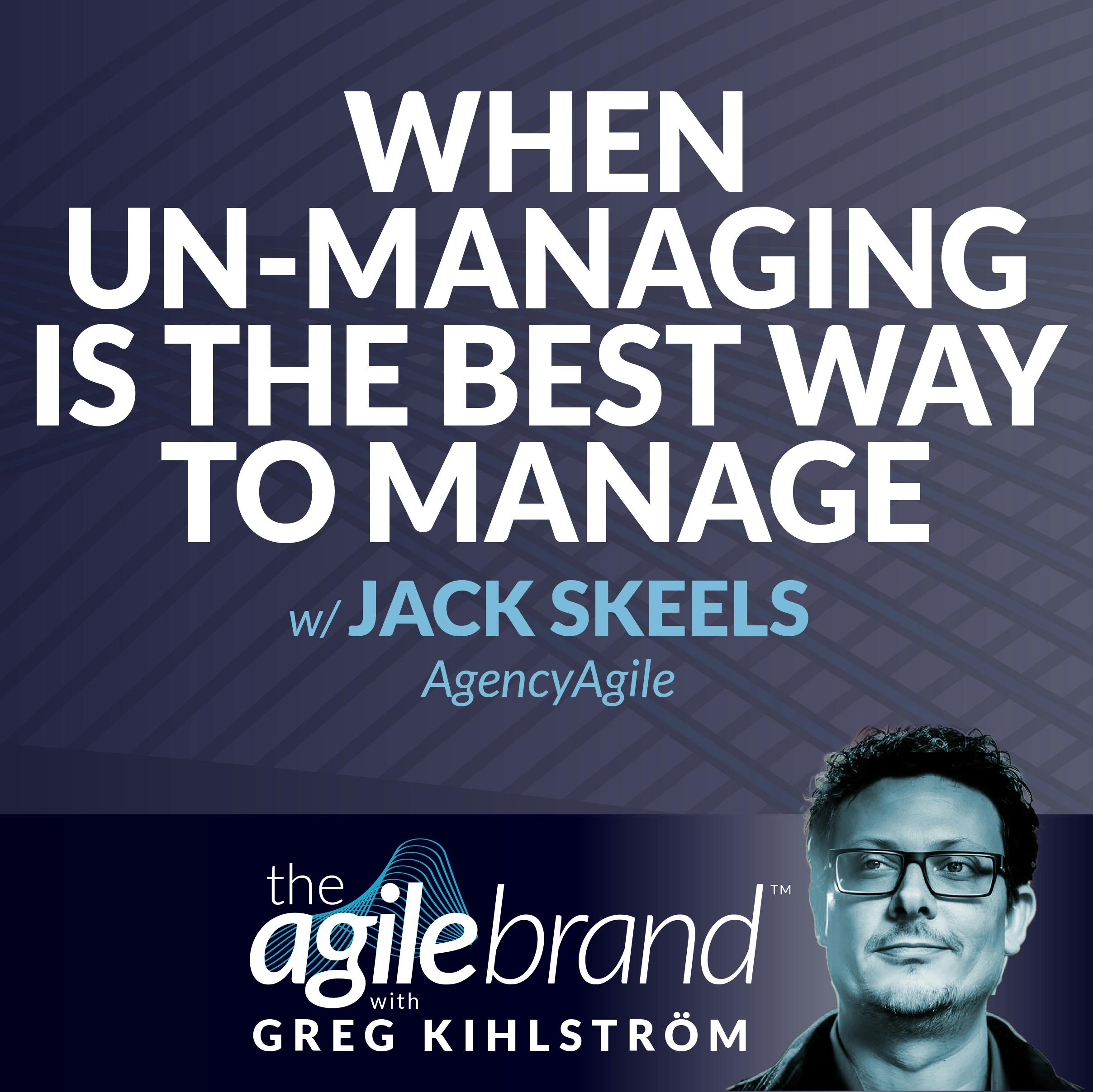 #512: When ”unmanaging” is the best way to manage teams, with Jack Skeels, AgencyAgile