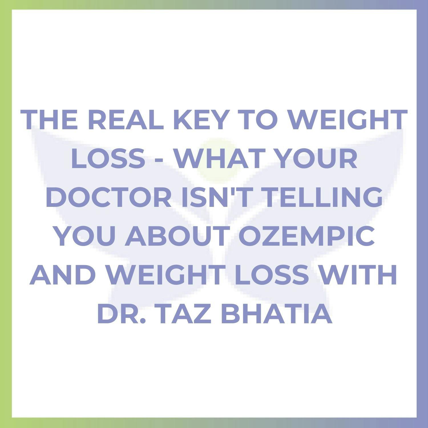 The Real Key to Weight Loss - What Your Doctor Isn't Telling You About Ozempic and Weight Loss with Dr. Taz Bhatia