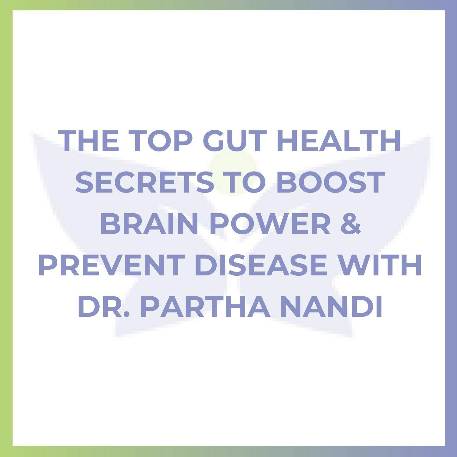 The Top Gut Health Secrets to Boost Brain Power & Prevent Disease with Dr. Partha Nandi