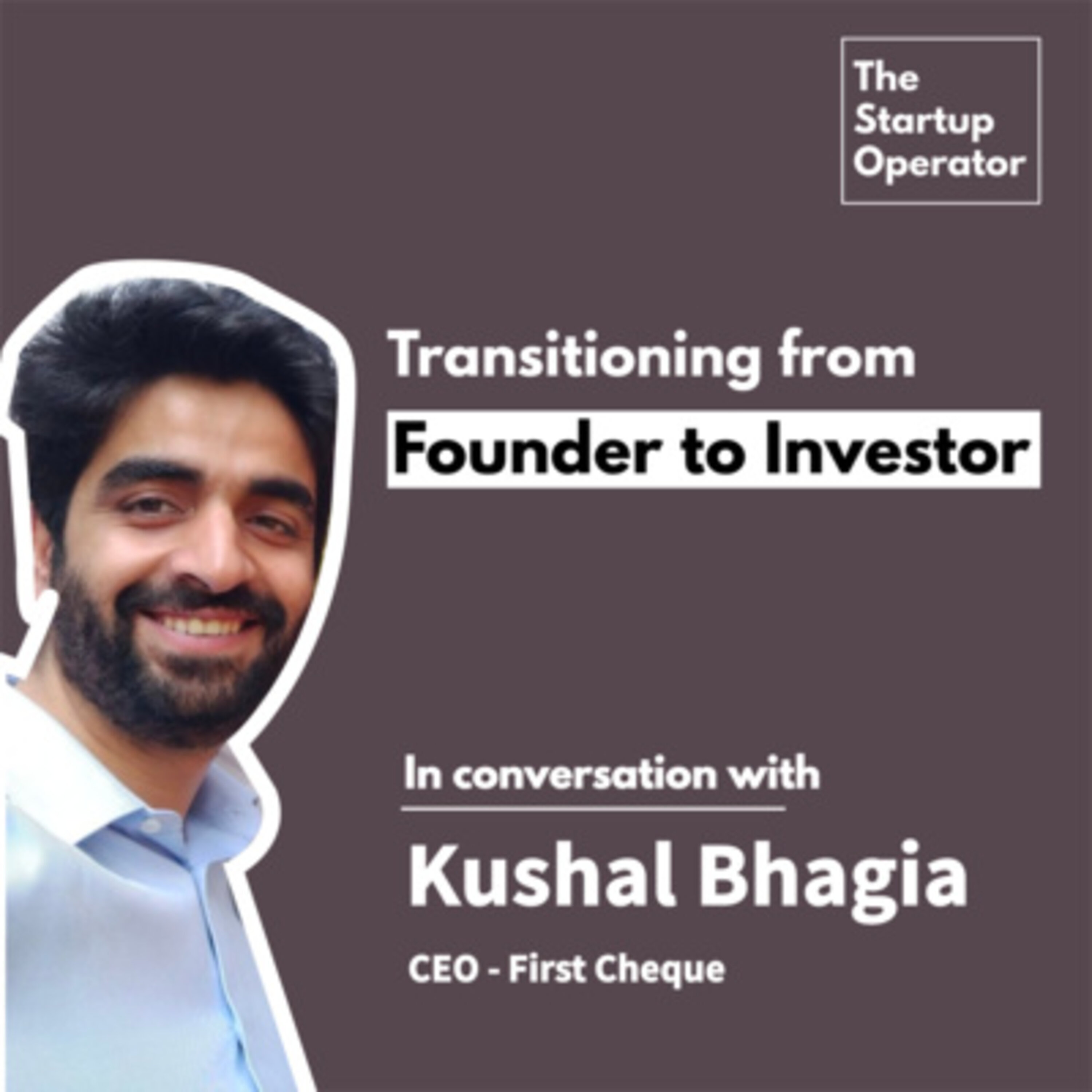 EP 9: Transitioning from a Founder to Investor - Kushal Bhagia (CEO - FirstCheque) | Early Stage Investing | Fundraising | The Startup Operator episode artwork