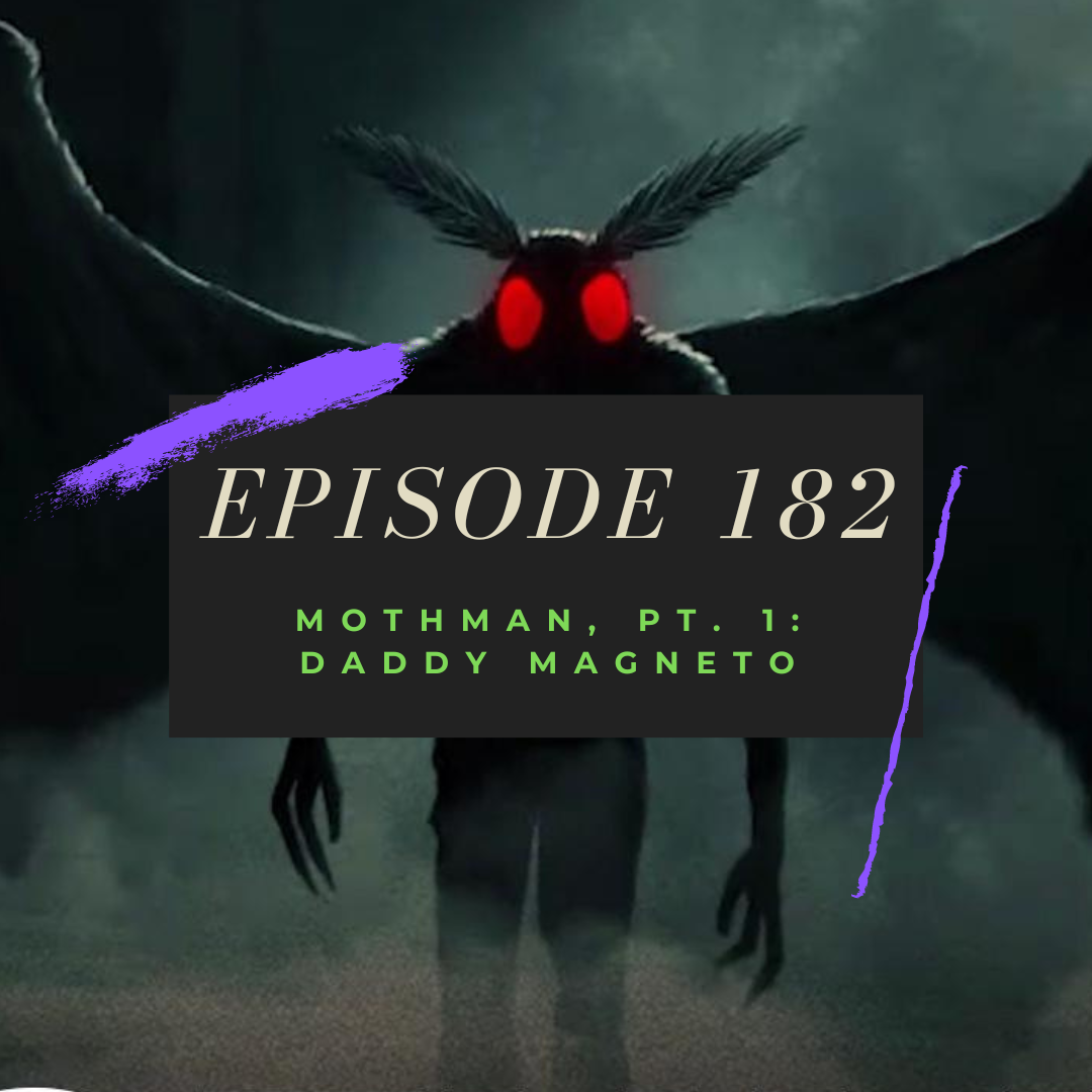 Ep. 182: Mothman, Pt. 1 - Daddy Magneto