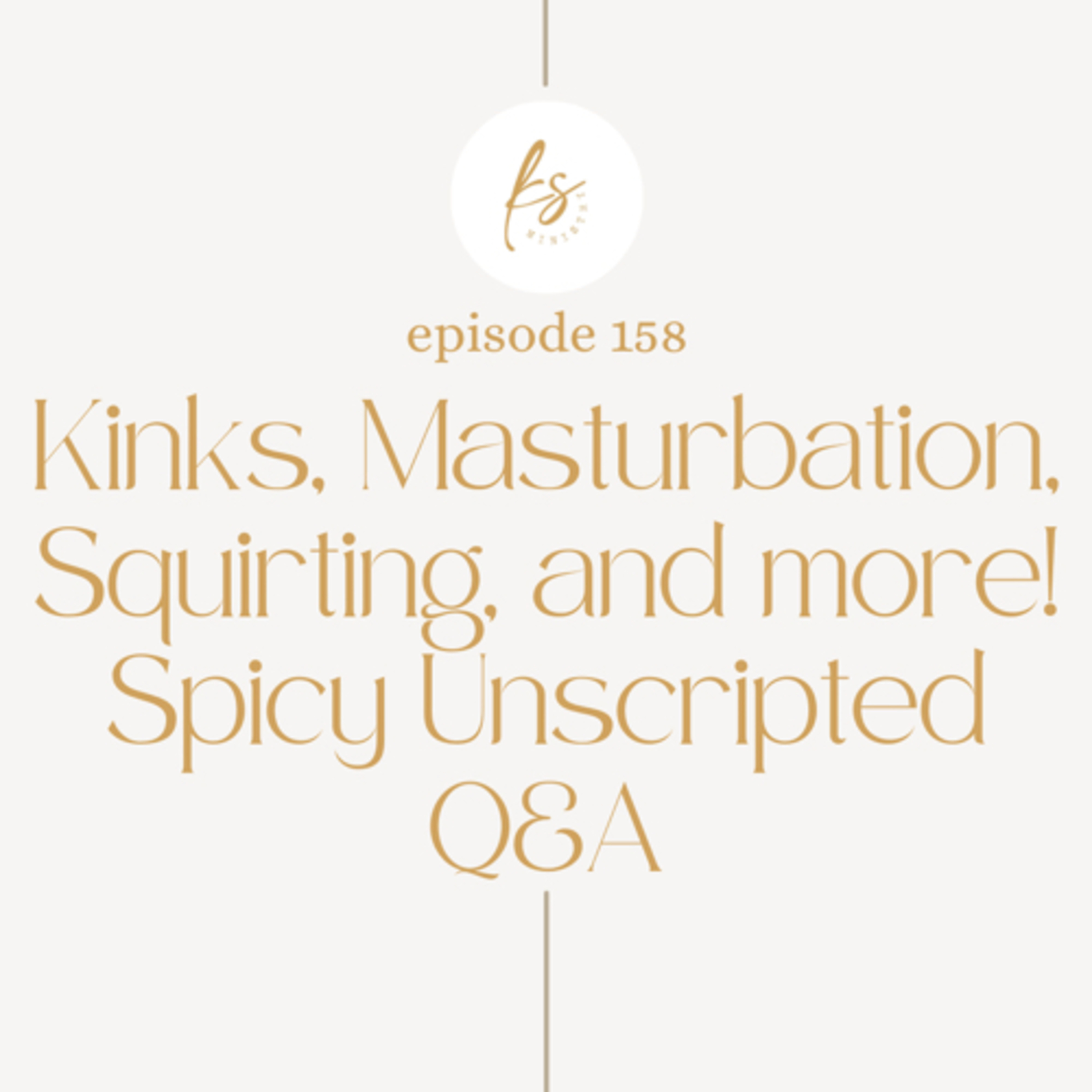 158: Kinks, Masturbation, Squirting, and more! Spicy Unscripted Q&A
