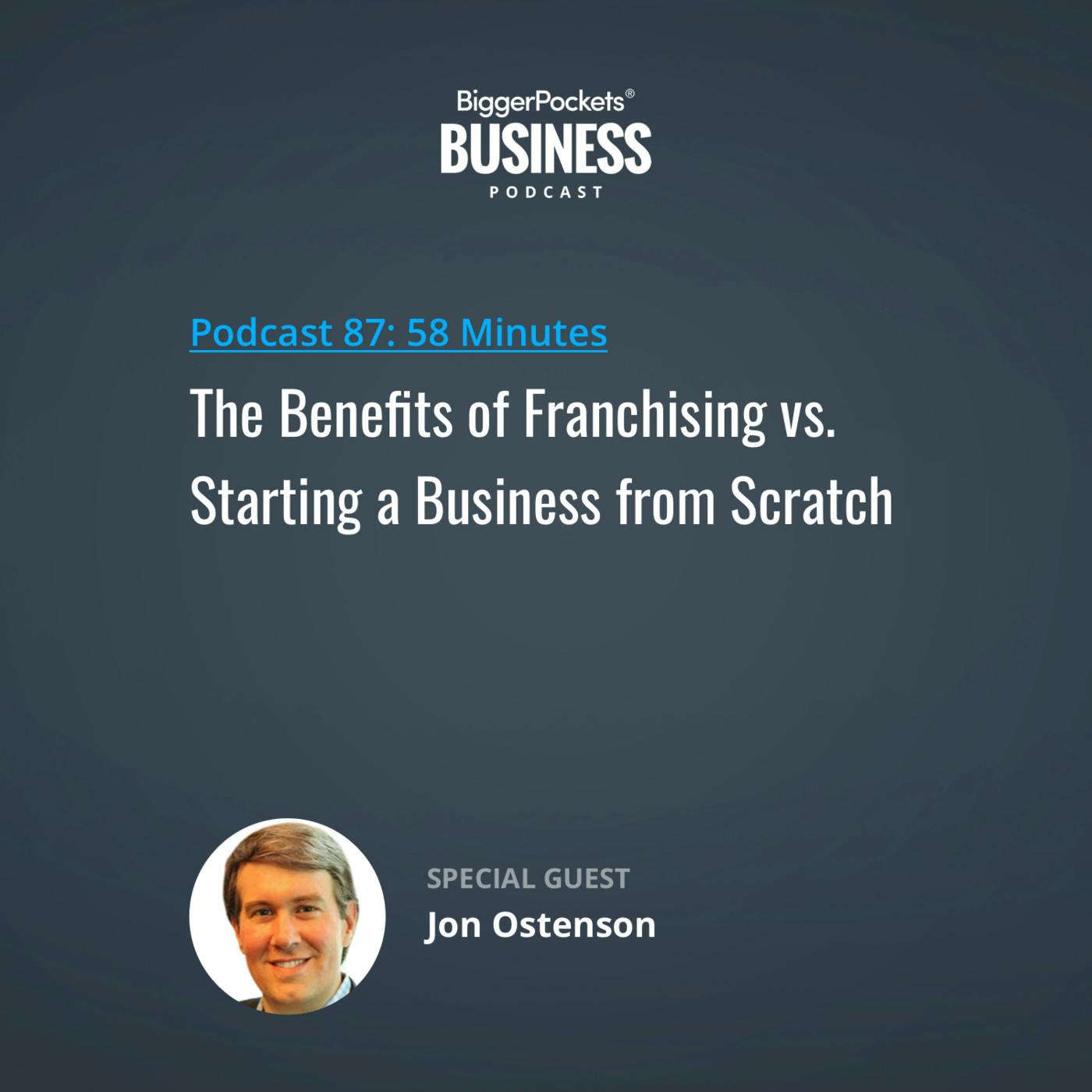 87: The Benefits of Franchising vs. Starting a Business from Scratch with Jon Ostenson 87: The Benefits of Franchising vs. Starting a Business from Scratch with Jon Ostenson