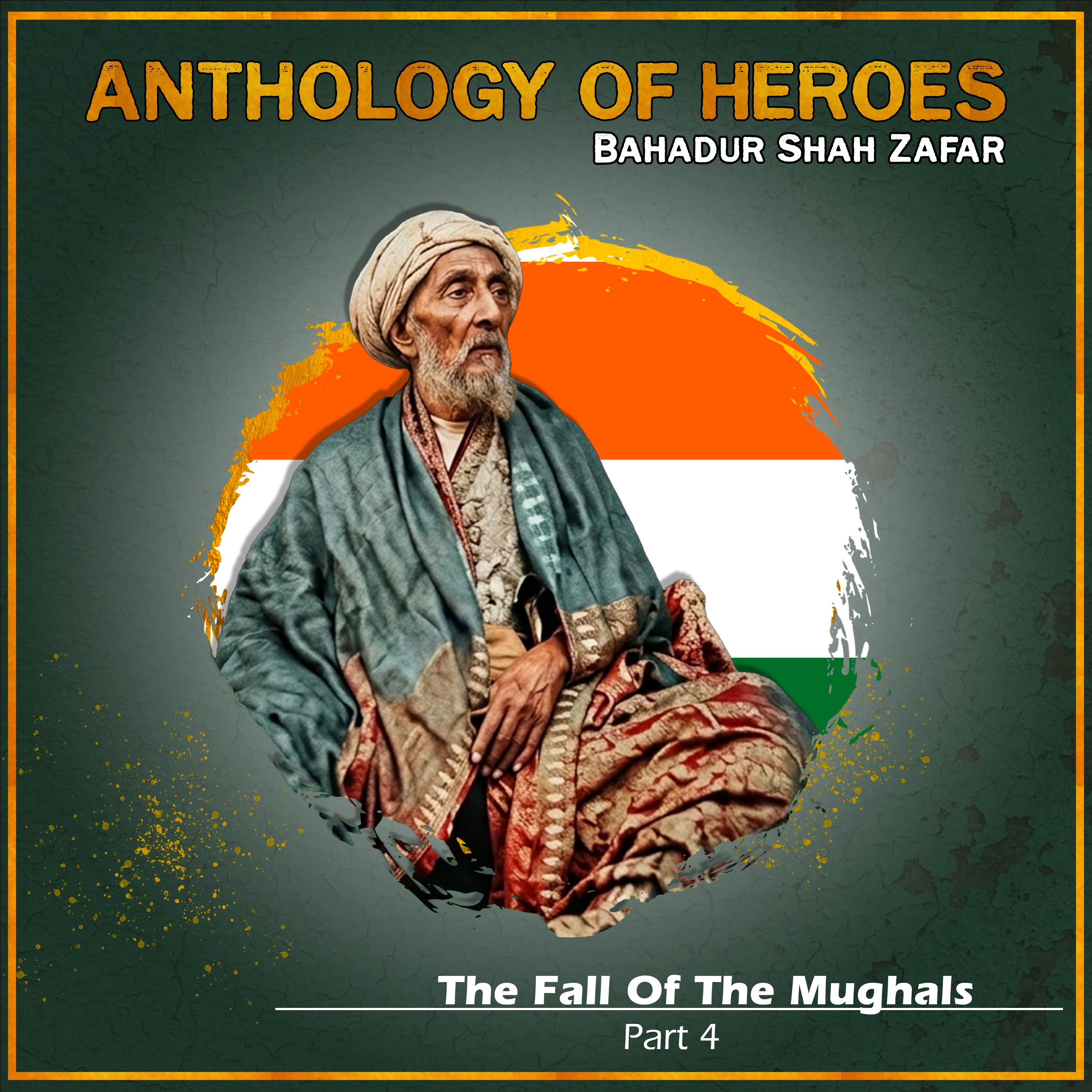 Downfall Of The Mughals | Part 4: Bahadur Shah Zafar