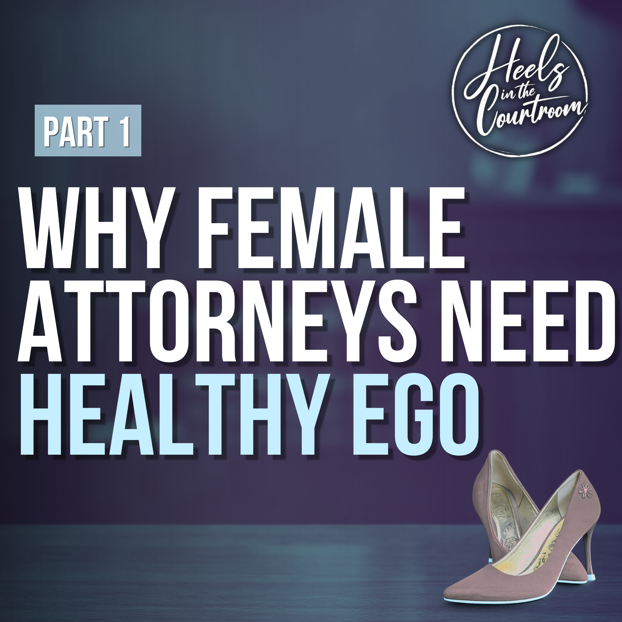 EP 1014: On Ego: Why Female Attorneys Need It Part 1 | Heels in the Courtroom