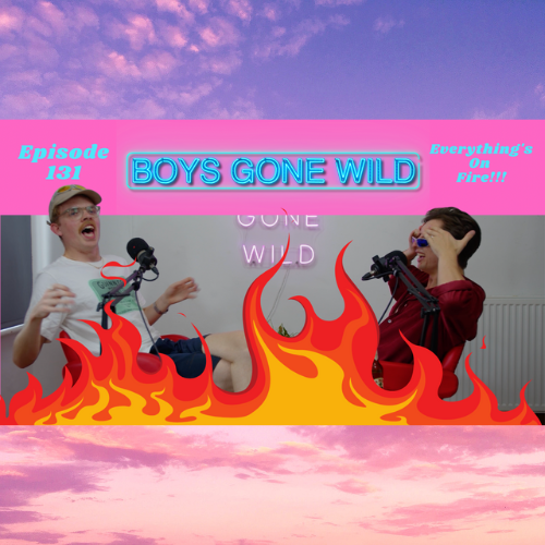 Boys Gone Wild | Episode 131: Everything’s On Fire episode artwork