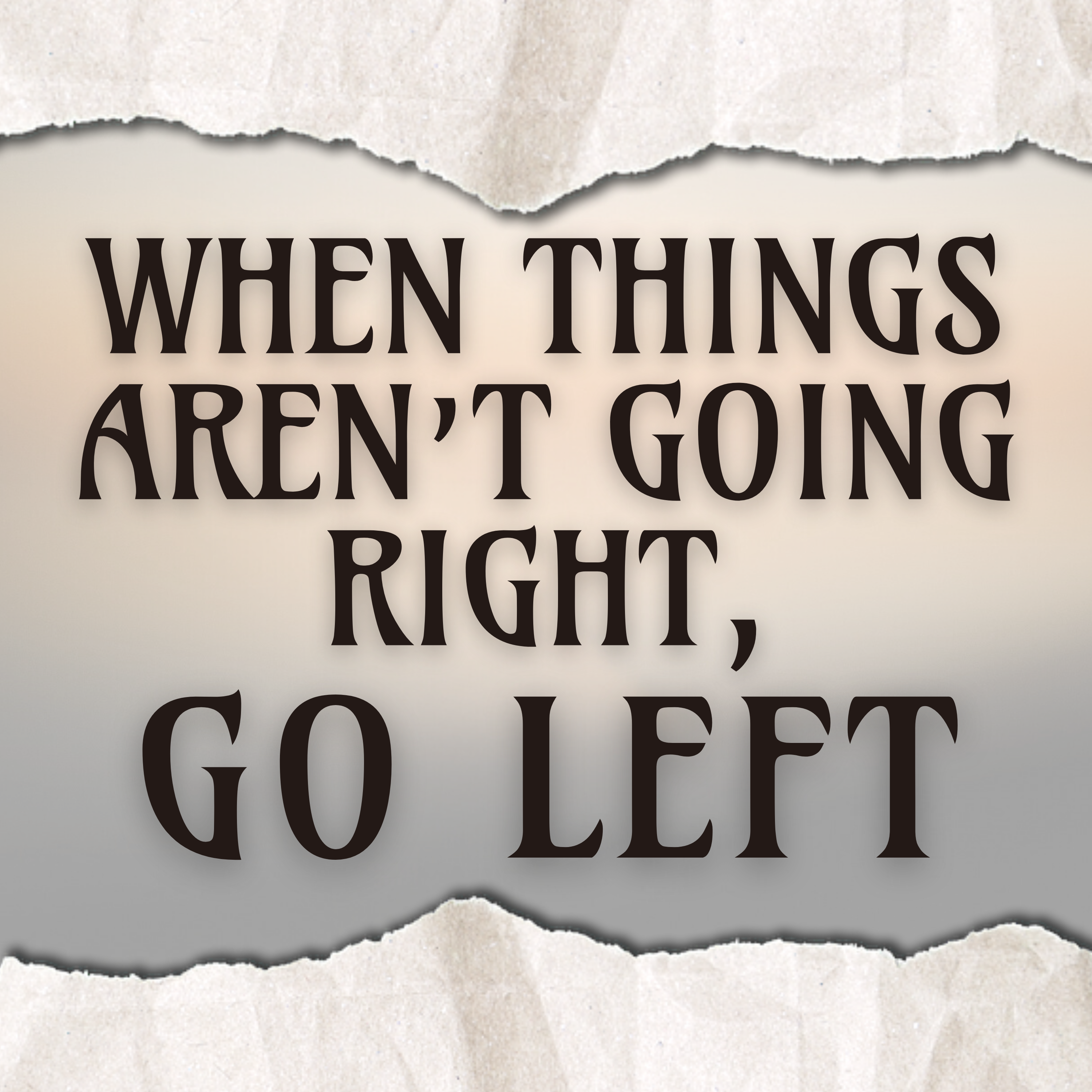 When Things Aren’t Going Right, Go Left