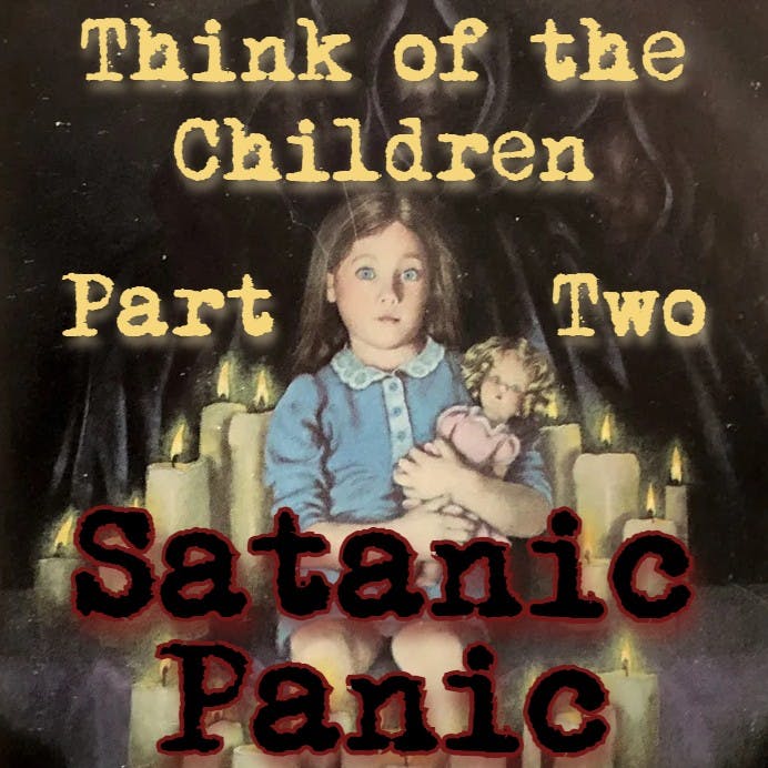 Think of the Children - Part Two: Satanic Panic Think of the Children - Part Two: Satanic Panic