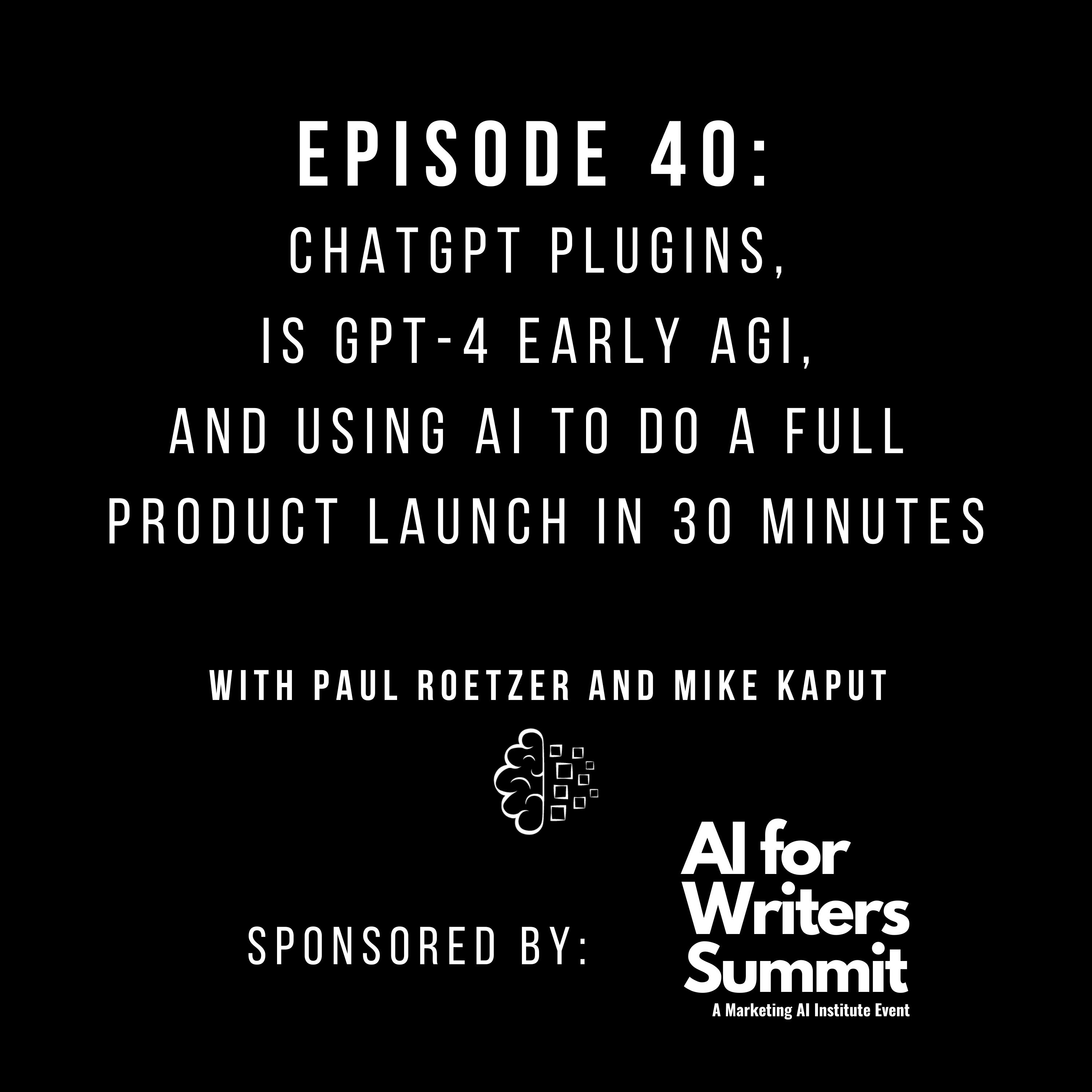 #40: ChatGPT Plugins, Is GPT-4 Early AGI, and Using AI to Do a Full Product Launch in 30 Minutes