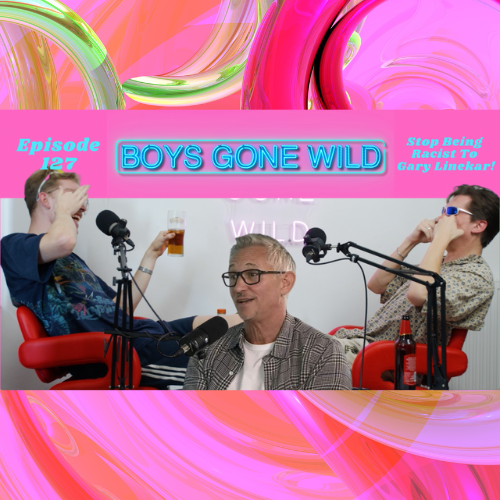 Boys Gone Wild | Episode 127: Stop Being Racist To Gary Linekar! episode artwork