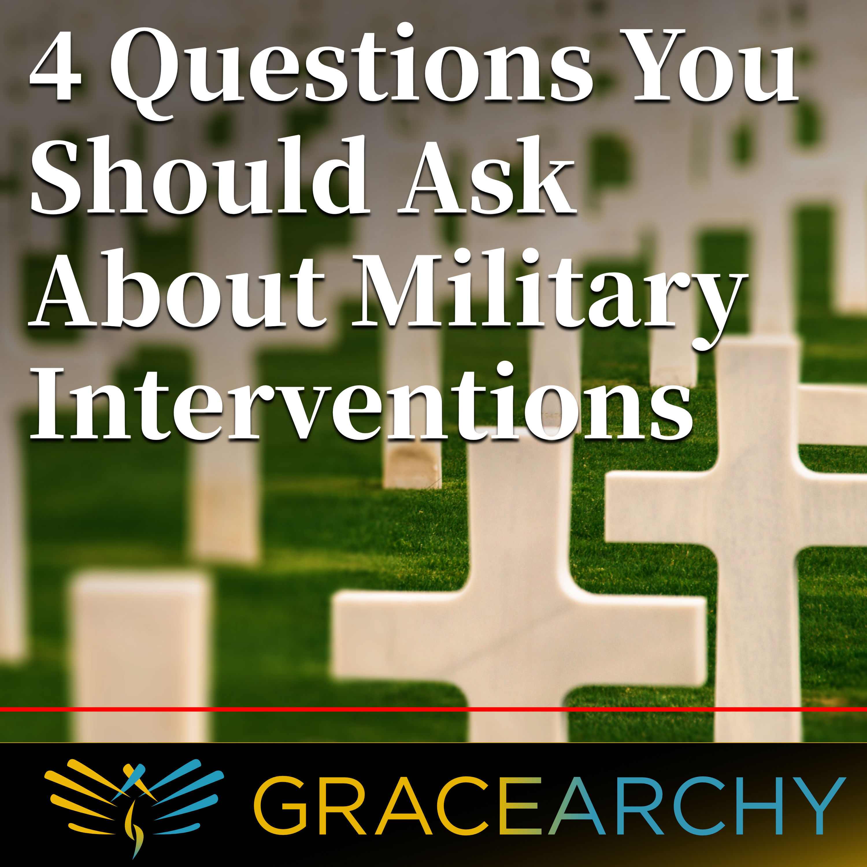 EP72: Four Questions You Should Ask About Military Interventions - Gracearchy with Jim Babka