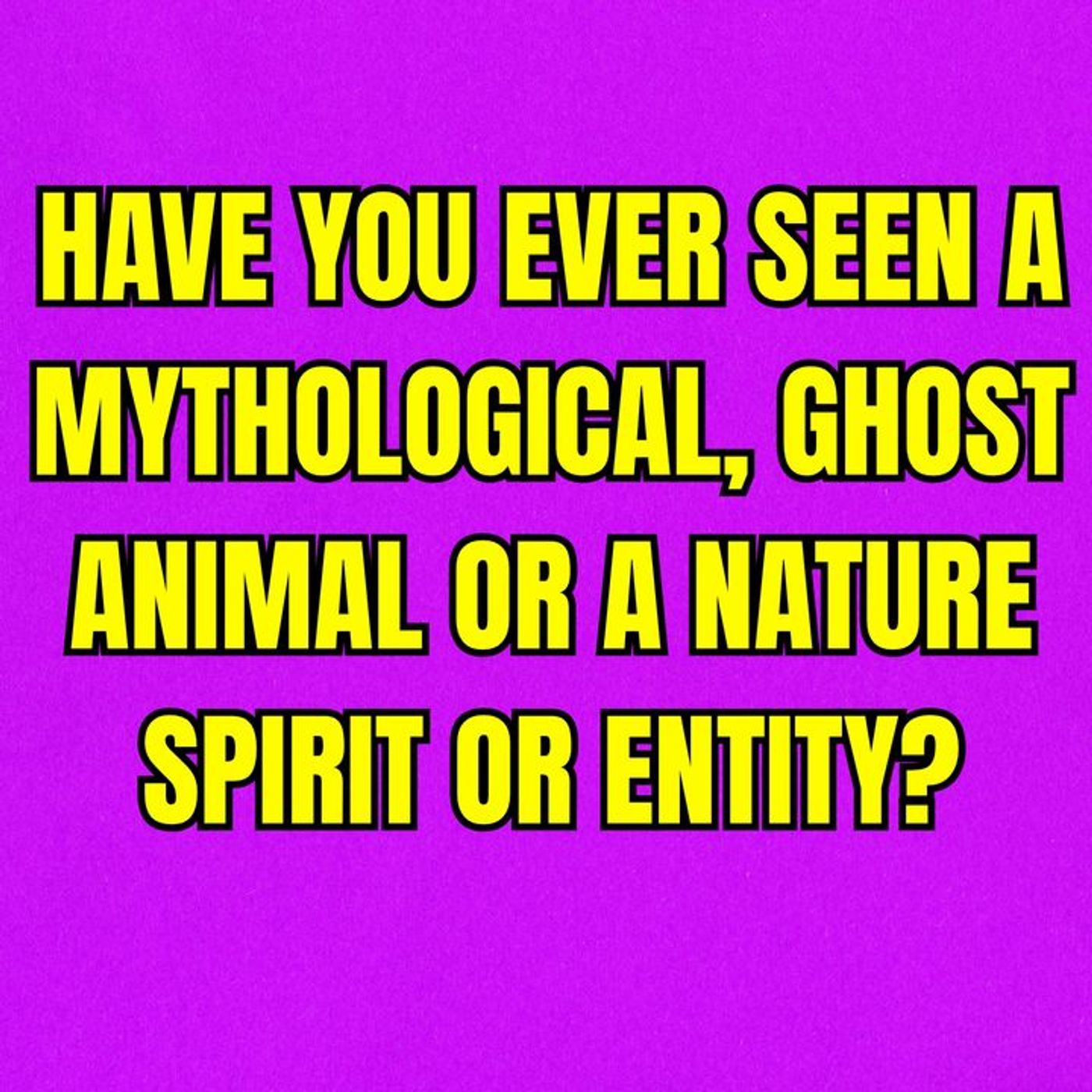 Have you ever seen a mythological, ghost animal or a nature spirit or entity? episode artwork