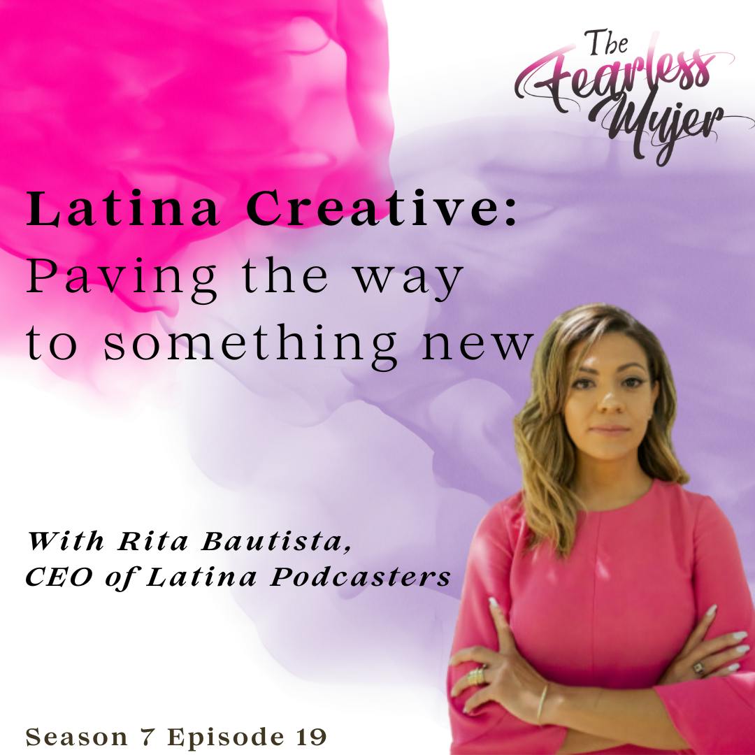 S7 EP 19 // Latina Creative: Paving the way to something new! -with Rita Bautista, CEO of Latina Podcasters