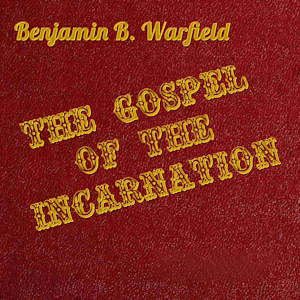 The Gospel of the Incarnation by Benjamin B. Warfield ~ Full Audiobook