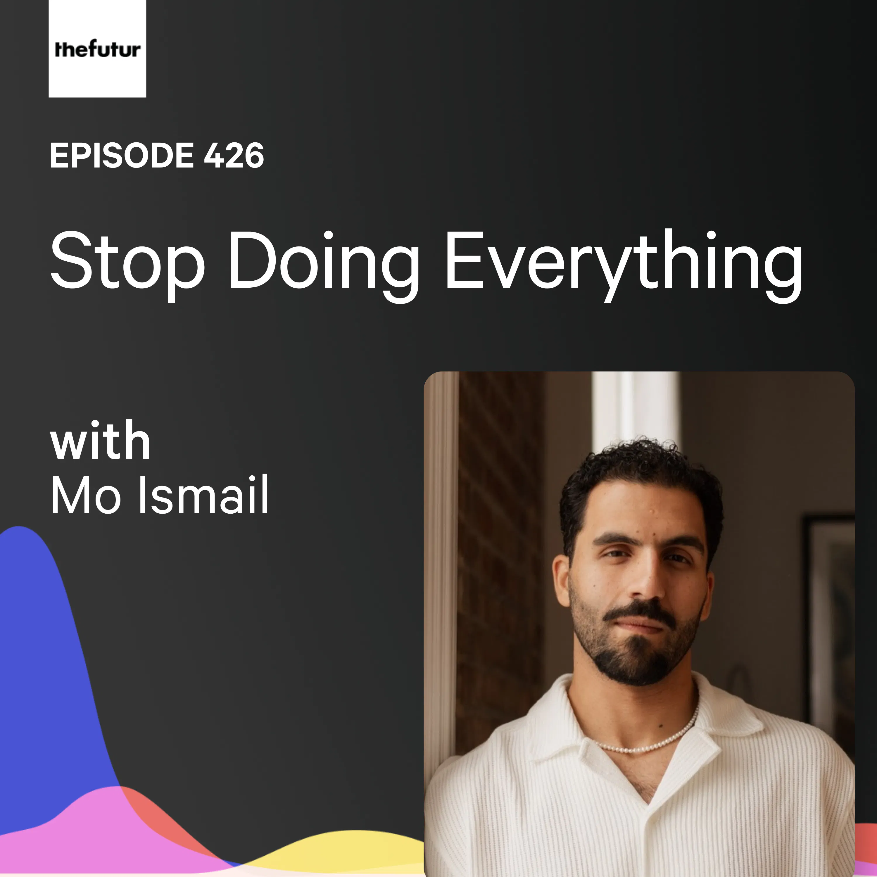 Stop Doing Everything w/ Mo Ismail | Ep 426 podcast