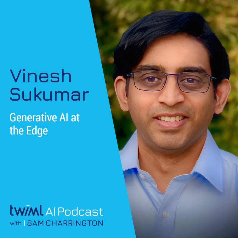 Generative AI at the Edge with Vinesh Sukumar - #623