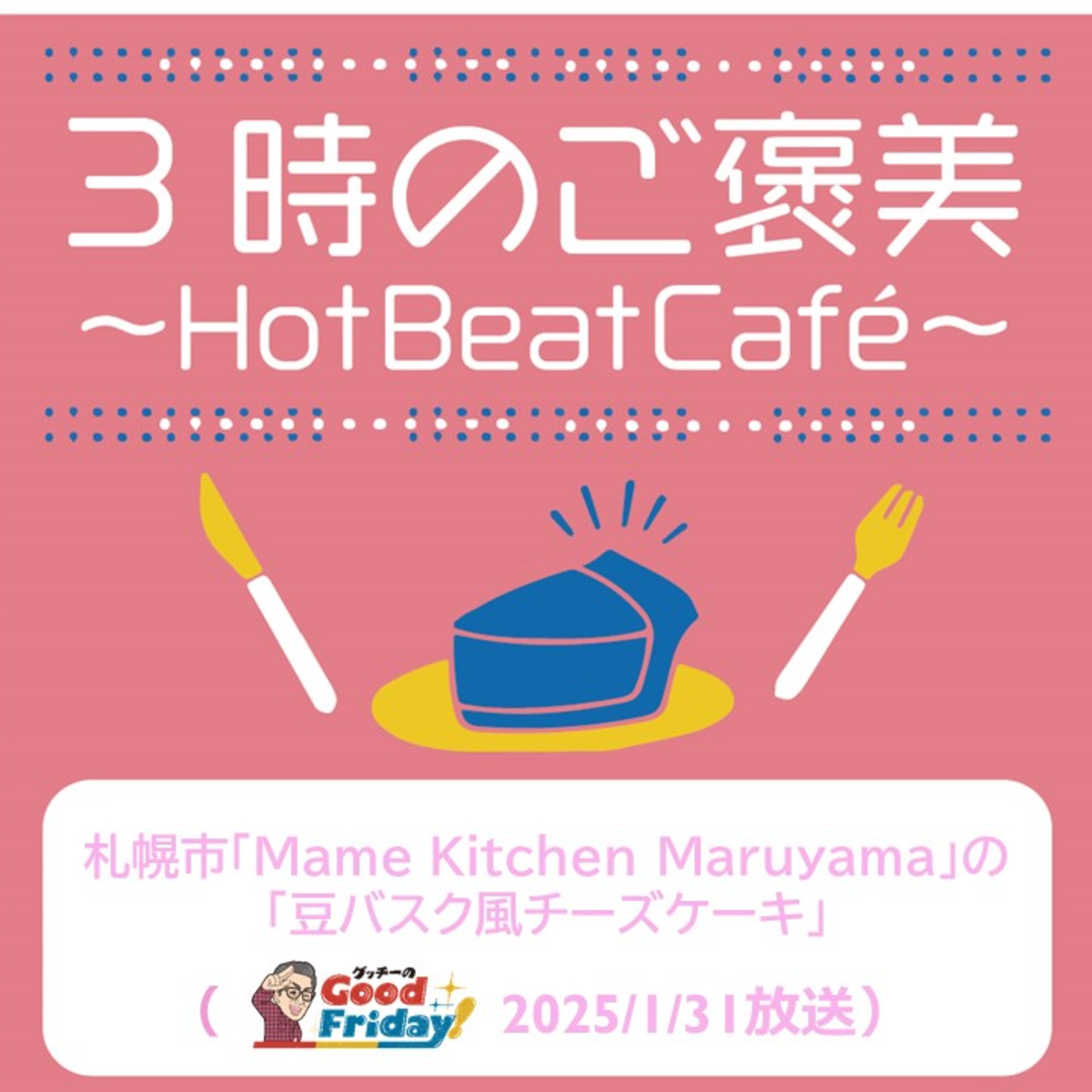 札幌市「Mame Kitchen Maruyama」の「豆バスク風チーズケーキ」【グッチーのGood Friday! 2025年1月31日放送】 episode artwork